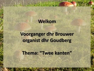 Welkom

Voorganger dhr Brouwer
organist dhr Goudberg
Thema: “Twee kanten”

 