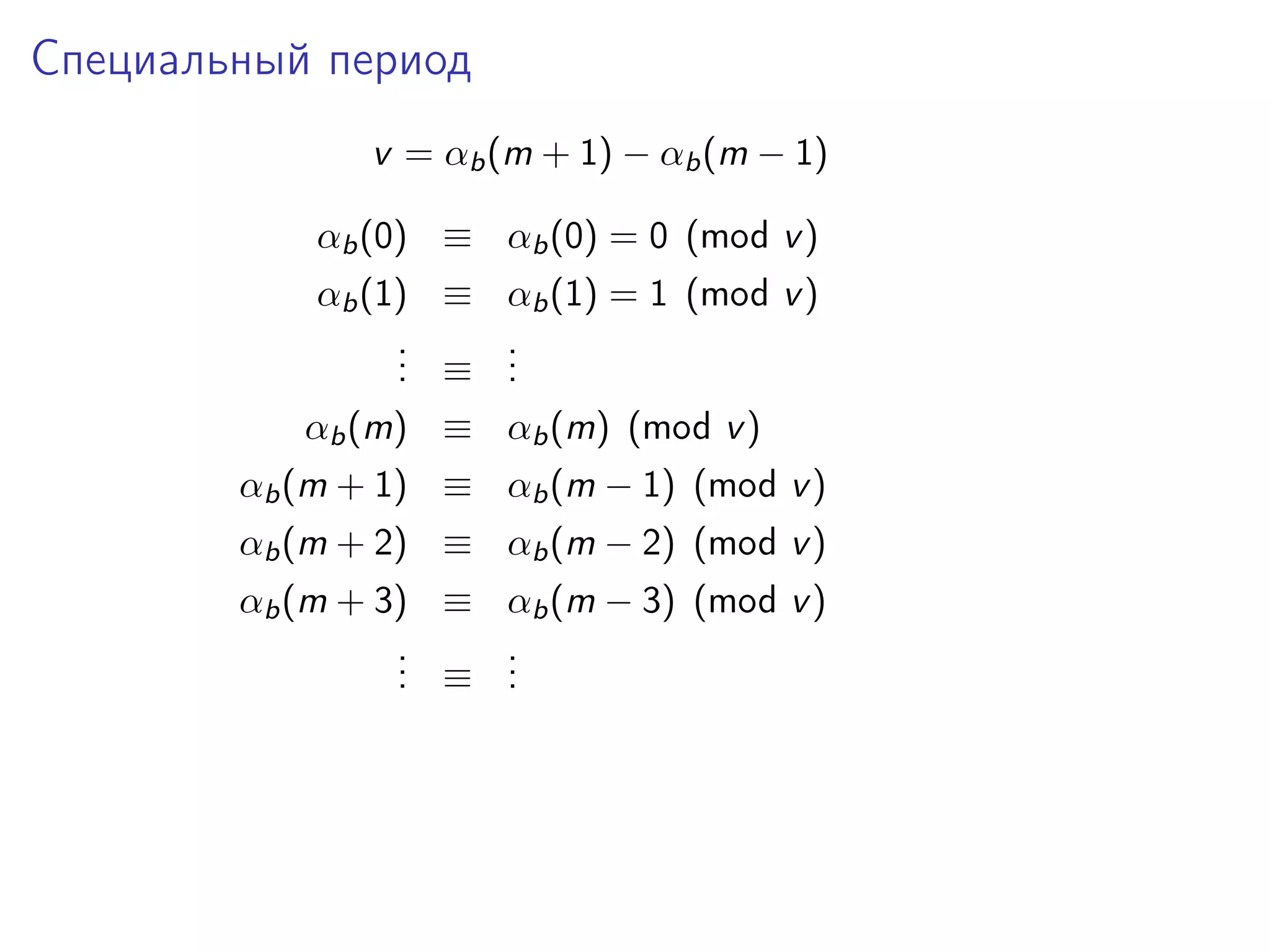 Специальный период
v = αb (m + 1) − αb (m − 1)
αb (0) ≡ αb (0) = 0 (mod v )
αb (1) ≡ αb (1) = 1 (mod v )
.
. ≡ .
.
.
.
αb (m) ≡ αb (m) (mod v )
αb (m + 1) ≡ αb (m − 1) (mod v )
αb (m + 2) ≡ αb (m − 2) (mod v )
αb (m + 3) ≡ αb (m − 3) (mod v )
.
. ≡ .
.
.
.

 
