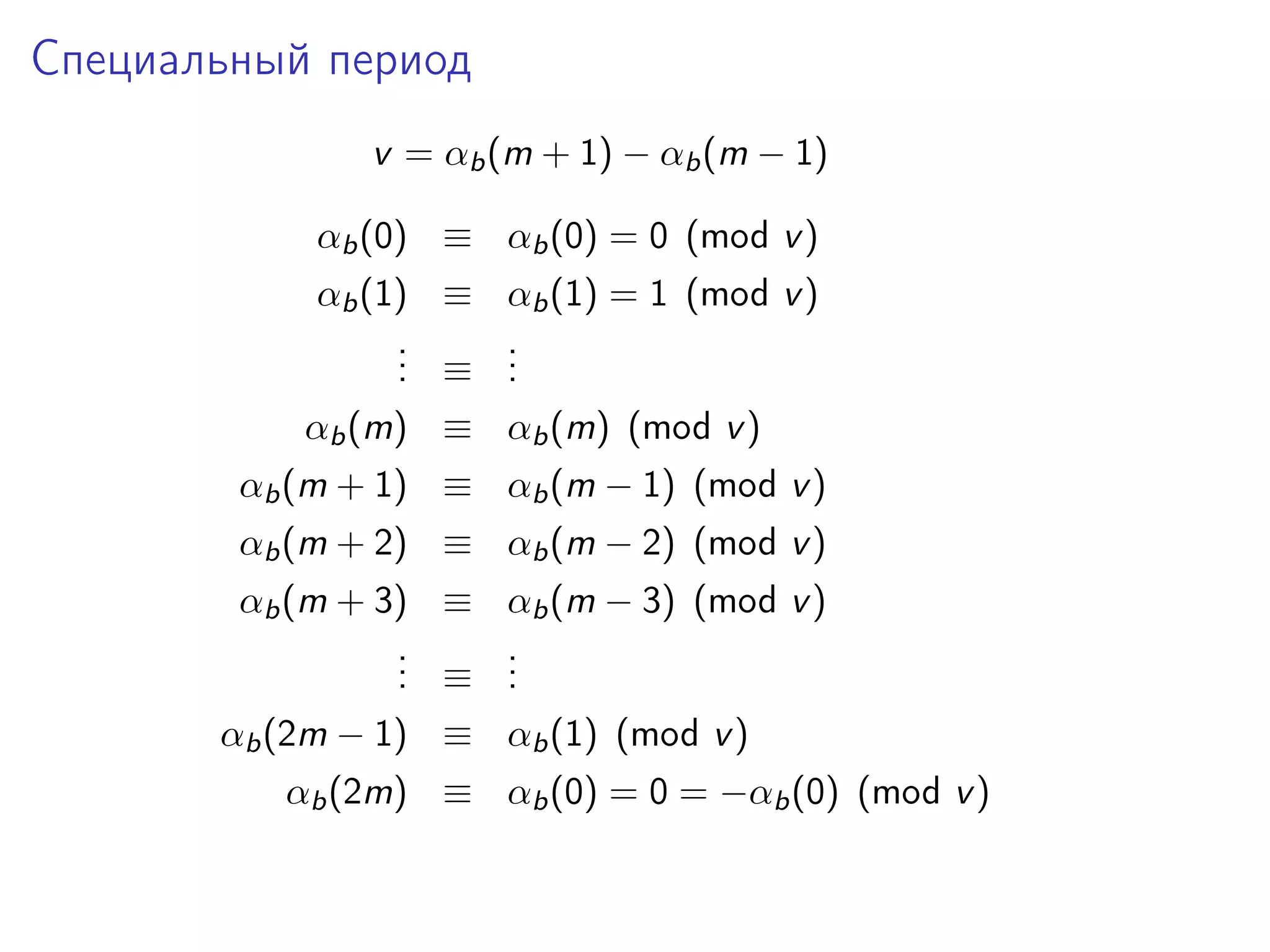 Специальный период
v = αb (m + 1) − αb (m − 1)
αb (0) ≡ αb (0) = 0 (mod v )
αb (1) ≡ αb (1) = 1 (mod v )
.
. ≡ .
.
.
.
αb (m) ≡ αb (m) (mod v )
αb (m + 1) ≡ αb (m − 1) (mod v )
αb (m + 2) ≡ αb (m − 2) (mod v )
αb (m + 3) ≡ αb (m − 3) (mod v )
.
. ≡ .
.
.
.
αb (2m − 1) ≡ αb (1) (mod v )
αb (2m) ≡ αb (0) = 0 = −αb (0) (mod v )

 