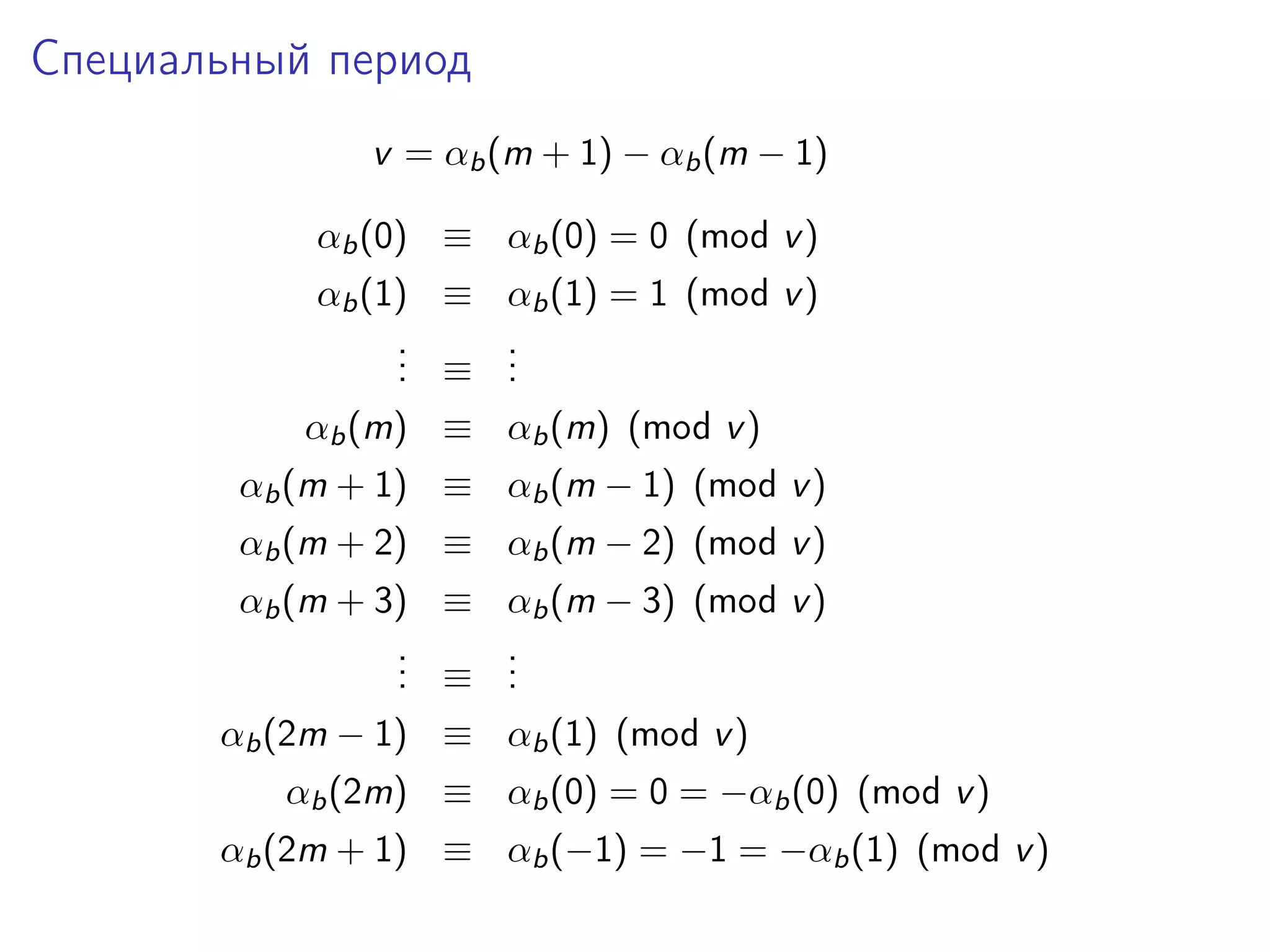 Специальный период
v = αb (m + 1) − αb (m − 1)
αb (0) ≡ αb (0) = 0 (mod v )
αb (1) ≡ αb (1) = 1 (mod v )
.
. ≡ .
.
.
.
αb (m) ≡ αb (m) (mod v )
αb (m + 1) ≡ αb (m − 1) (mod v )
αb (m + 2) ≡ αb (m − 2) (mod v )
αb (m + 3) ≡ αb (m − 3) (mod v )
.
. ≡ .
.
.
.
αb (2m − 1) ≡ αb (1) (mod v )
αb (2m) ≡ αb (0) = 0 = −αb (0) (mod v )
αb (2m + 1) ≡ αb (−1) = −1 = −αb (1) (mod v )

 