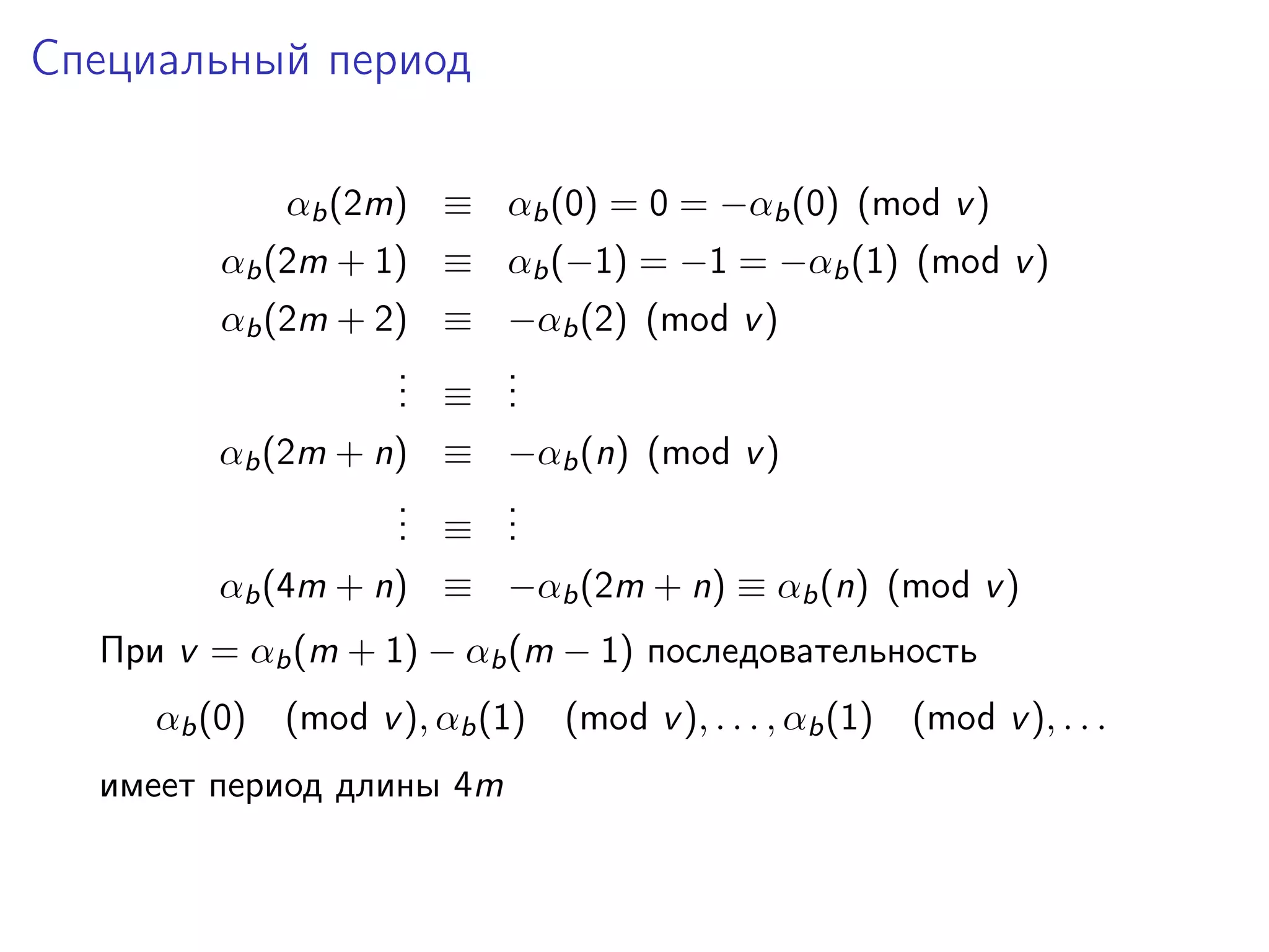 Специальный период
αb (2m) ≡ αb (0) = 0 = −αb (0) (mod v )
αb (2m + 1) ≡ αb (−1) = −1 = −αb (1) (mod v )
αb (2m + 2) ≡ −αb (2) (mod v )
.
. ≡ .
.
.
.
αb (2m + n) ≡ −αb (n) (mod v )
.
. ≡ .
.
.
.
αb (4m + n) ≡ −αb (2m + n) ≡ αb (n) (mod v )
При v = αb (m + 1) − αb (m − 1) последовательность
αb (0)

(mod v ), αb (1)

имеет период длины 4m

(mod v ), . . . , αb (1)

(mod v ), . . .

 