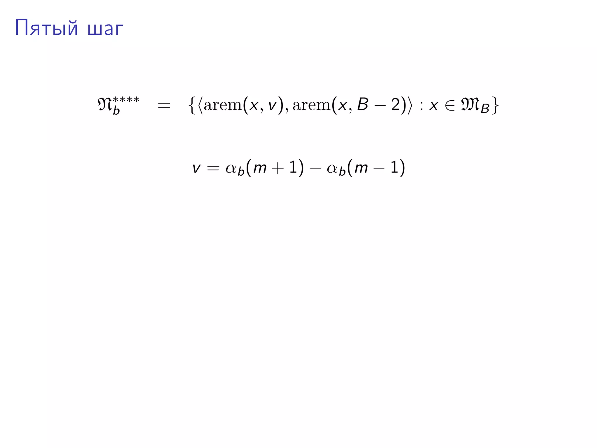 Пятый шаг
N∗∗∗∗ = { arem(x, v ), arem(x, B − 2) : x ∈ MB }
b
v = αb (m + 1) − αb (m − 1)

 