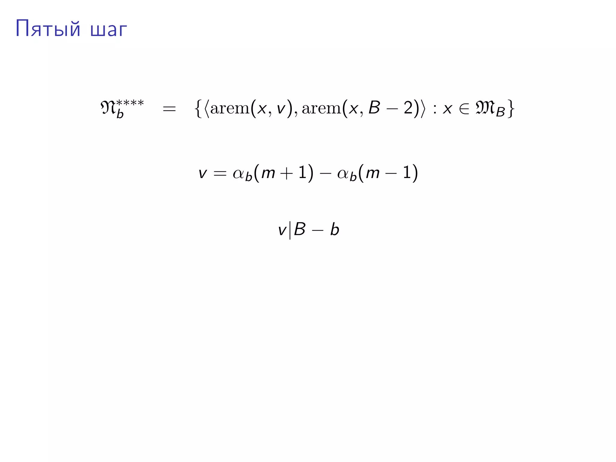 Пятый шаг
N∗∗∗∗ = { arem(x, v ), arem(x, B − 2) : x ∈ MB }
b
v = αb (m + 1) − αb (m − 1)
v |B − b

 