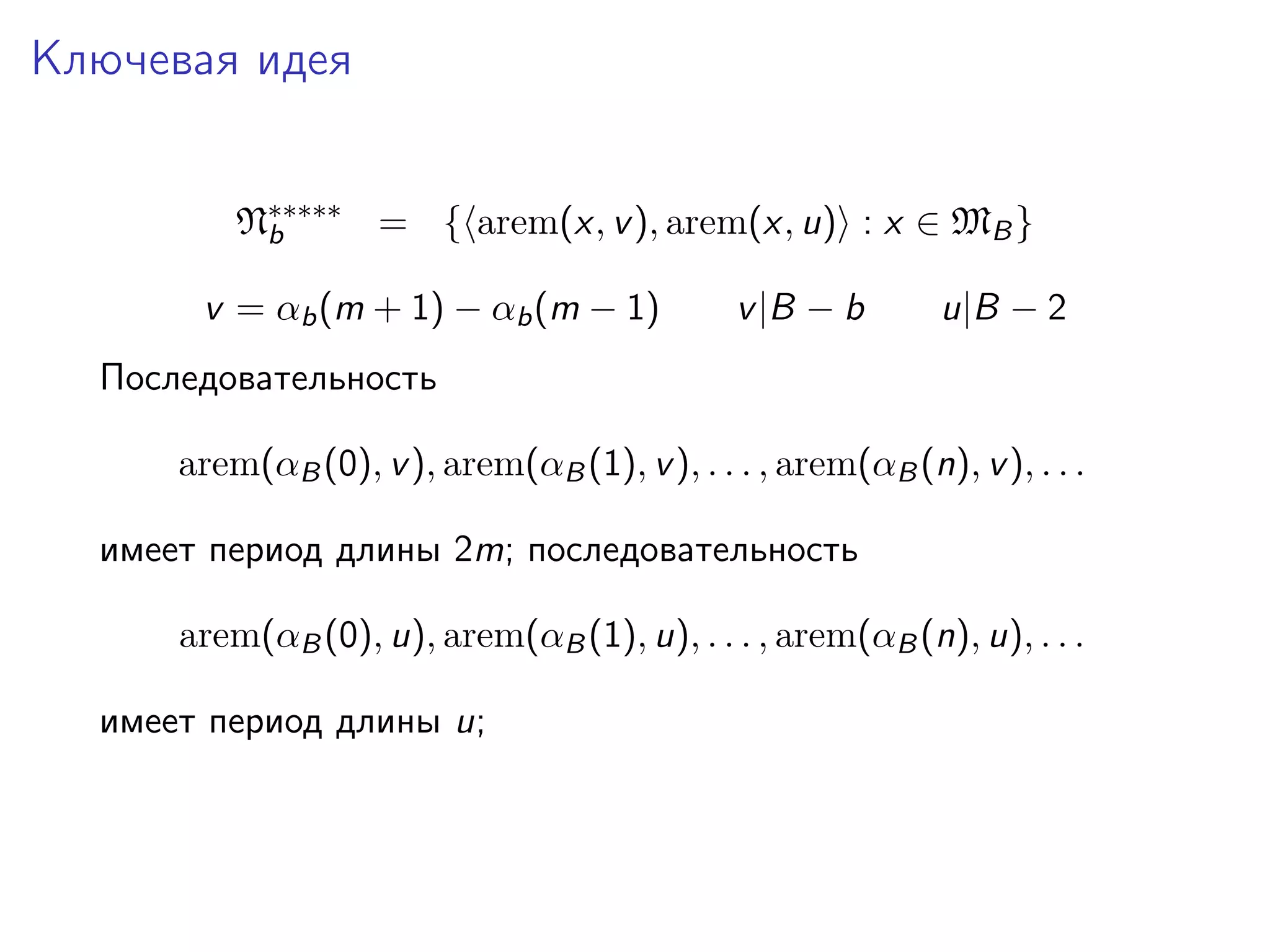 Ключевая идея
N∗∗∗∗∗ = { arem(x, v ), arem(x, u) : x ∈ MB }
b
v = αb (m + 1) − αb (m − 1)

v |B − b

u|B − 2

Последовательность
arem(αB (0), v ), arem(αB (1), v ), . . . , arem(αB (n), v ), . . .
имеет период длины 2m; последовательность
arem(αB (0), u), arem(αB (1), u), . . . , arem(αB (n), u), . . .
имеет период длины u;

 