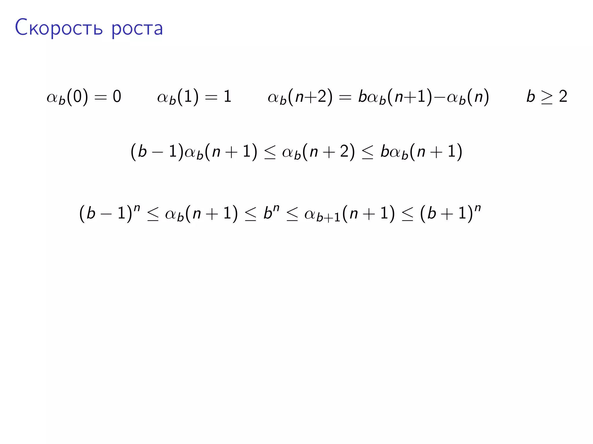 Скорость роста
αb (0) = 0

αb (1) = 1

αb (n+2) = bαb (n+1)−αb (n)

(b − 1)αb (n + 1) ≤ αb (n + 2) ≤ bαb (n + 1)
(b − 1)n ≤ αb (n + 1) ≤ b n ≤ αb+1 (n + 1) ≤ (b + 1)n

b≥2

 