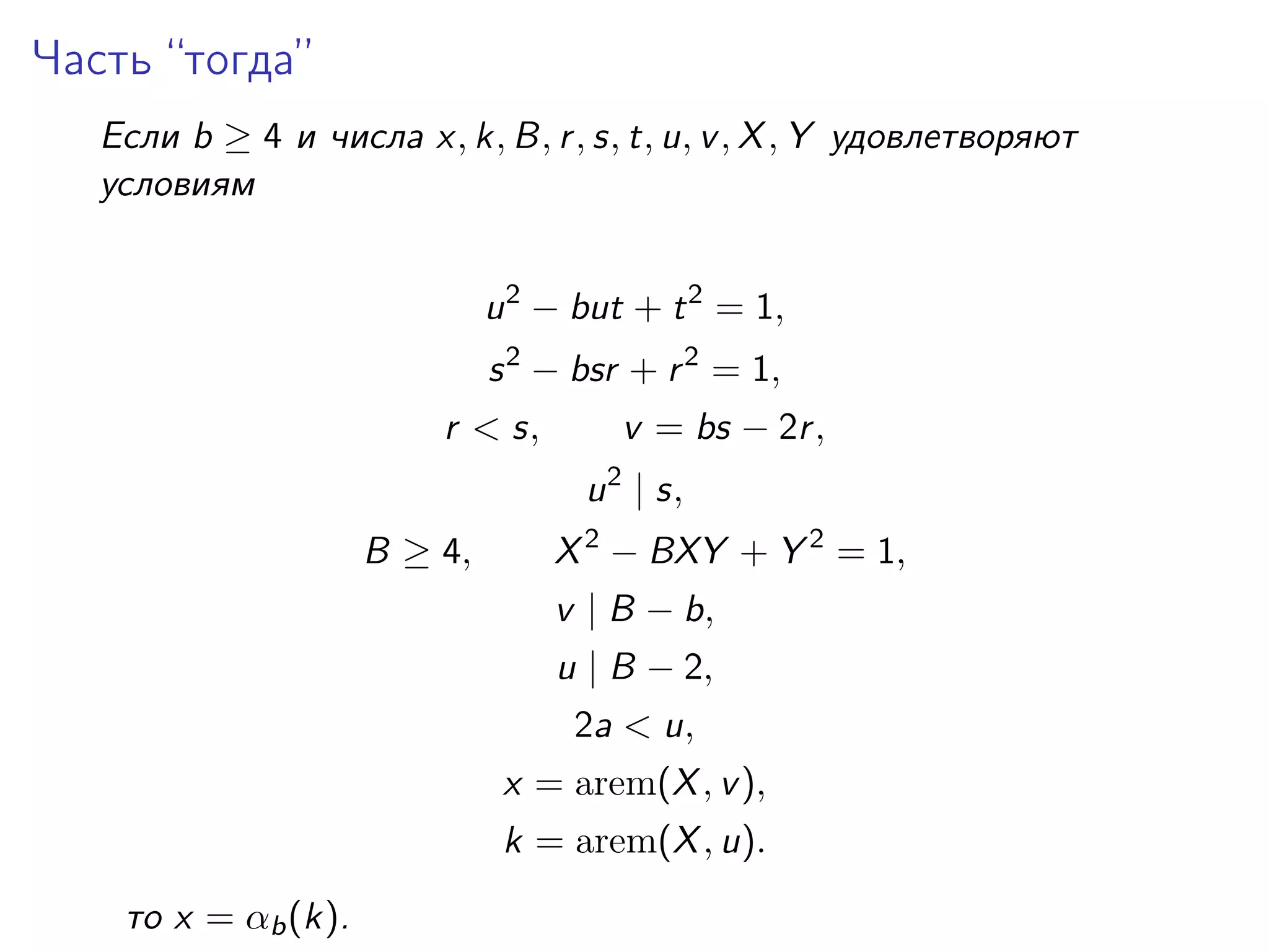 Часть “тогда”
Если b ≥ 4 и числа x, k, B, r , s, t, u, v , X , Y удовлетворяют
условиям
u 2 − but + t 2 = 1,
s 2 − bsr + r 2 = 1,
v = bs − 2r ,

r < s,
2

u | s,
B ≥ 4,

X 2 − BXY + Y 2 = 1,
v | B − b,
u | B − 2,
2a < u,
x = arem(X , v ),
k = arem(X , u).

то x = αb (k).

 