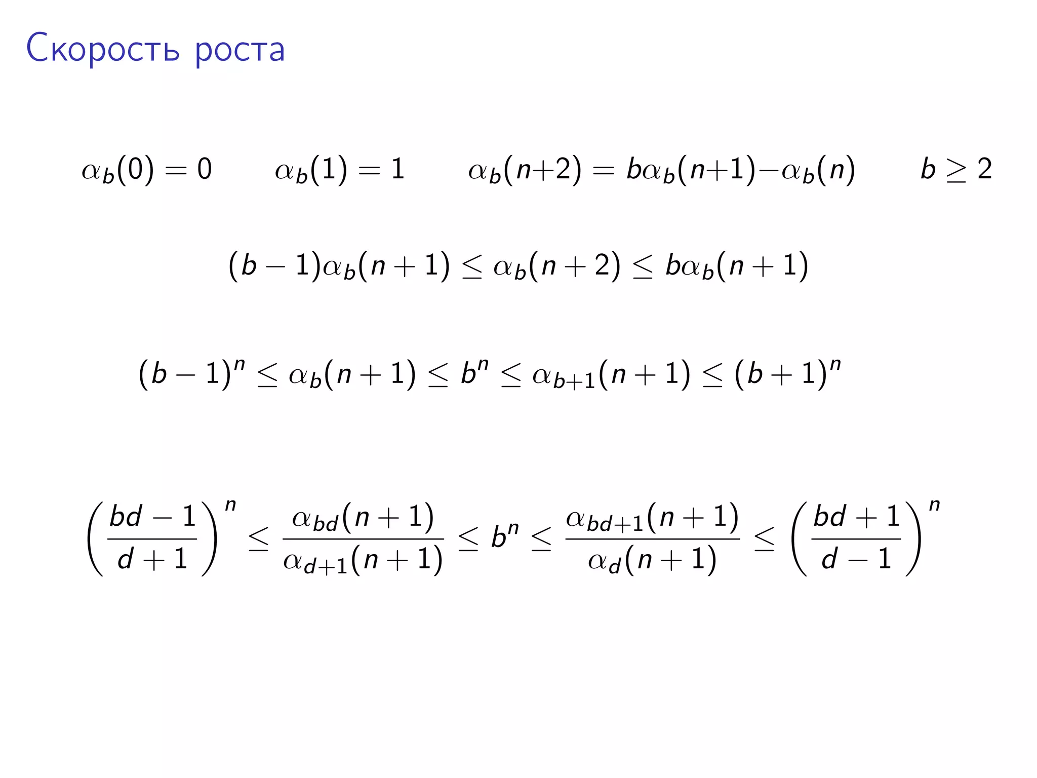 Скорость роста
αb (0) = 0

αb (1) = 1

αb (n+2) = bαb (n+1)−αb (n)

b≥2

(b − 1)αb (n + 1) ≤ αb (n + 2) ≤ bαb (n + 1)
(b − 1)n ≤ αb (n + 1) ≤ b n ≤ αb+1 (n + 1) ≤ (b + 1)n

bd − 1
d +1

n

≤

αbd+1 (n + 1)
αbd (n + 1)
≤ bn ≤
≤
αd+1 (n + 1)
αd (n + 1)

bd + 1
d −1

n

 
