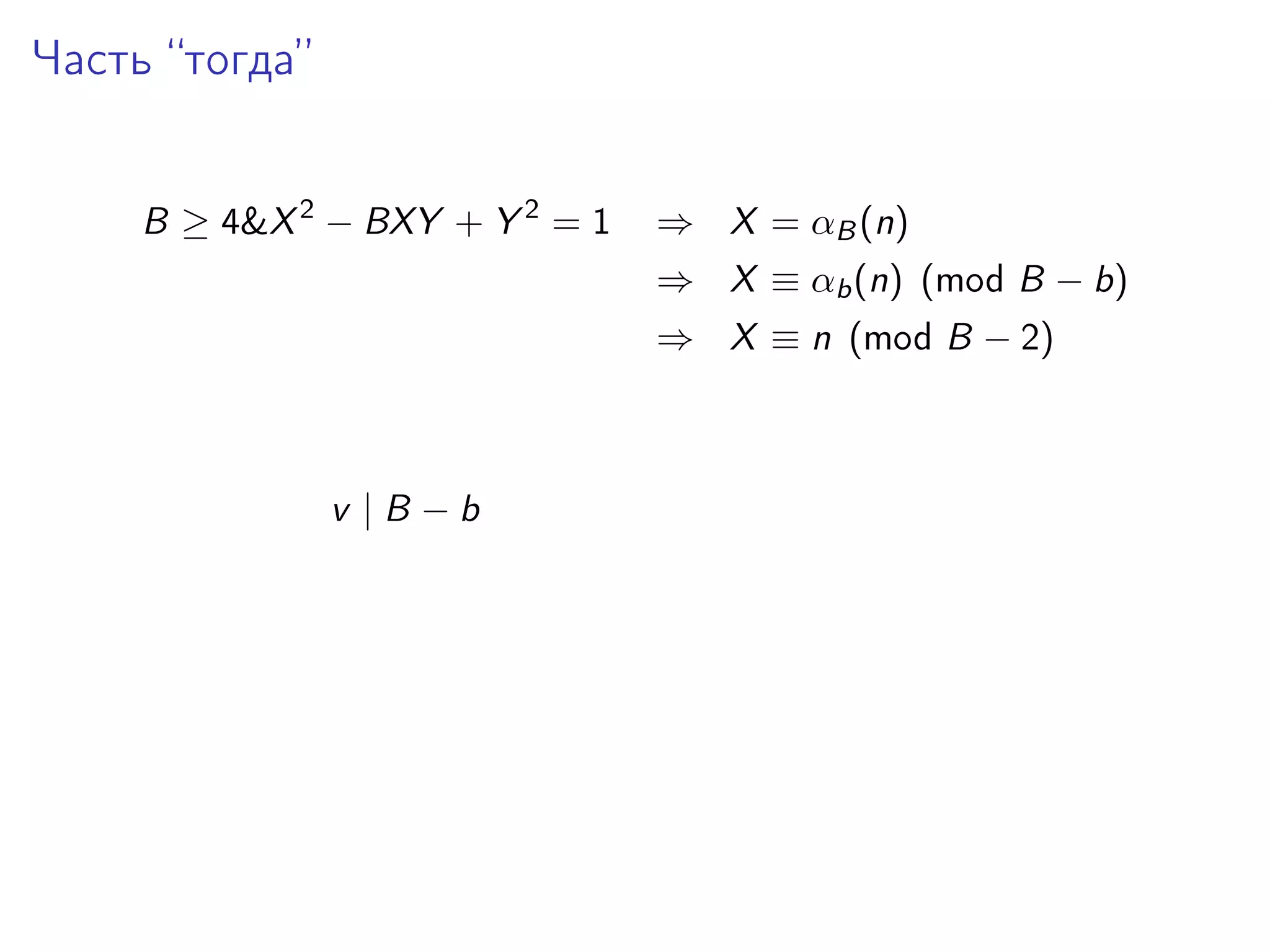 Часть “тогда”
B ≥ 4&X 2 − BXY + Y 2 = 1

⇒ X = αB (n)
⇒ X ≡ αb (n) (mod B − b)
⇒ X ≡ n (mod B − 2)

v |B −b

 