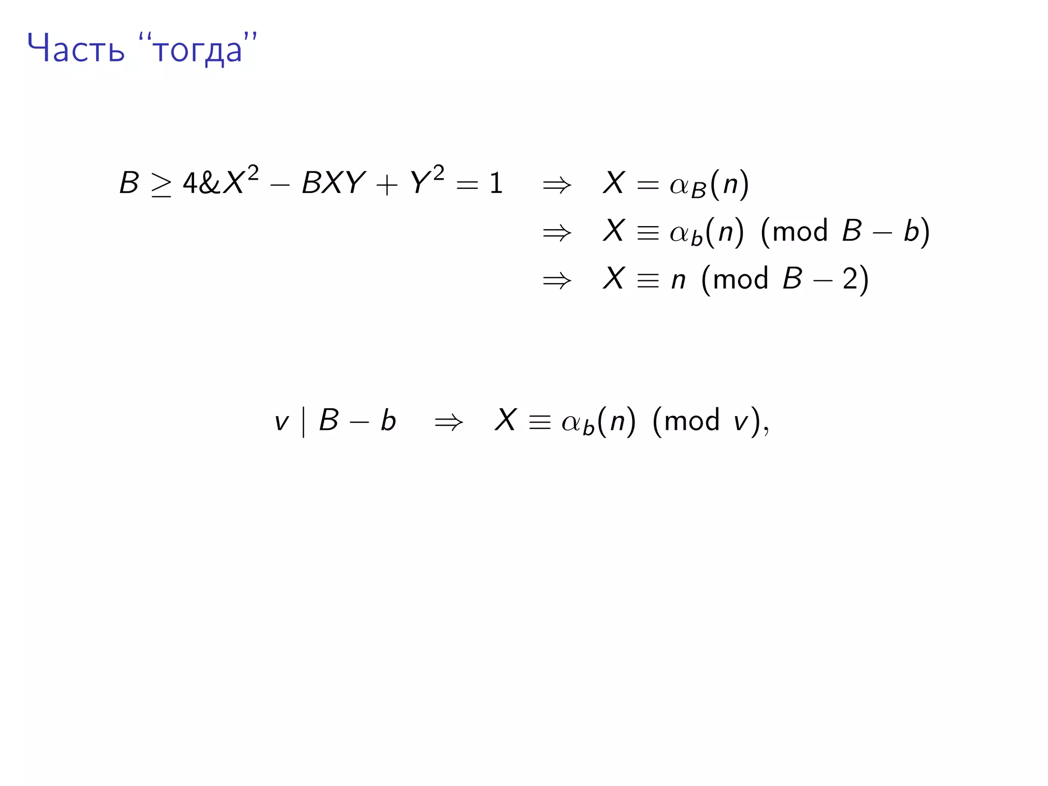 Часть “тогда”
B ≥ 4&X 2 − BXY + Y 2 = 1

⇒ X = αB (n)
⇒ X ≡ αb (n) (mod B − b)
⇒ X ≡ n (mod B − 2)

v |B −b

⇒ X ≡ αb (n) (mod v ),

 