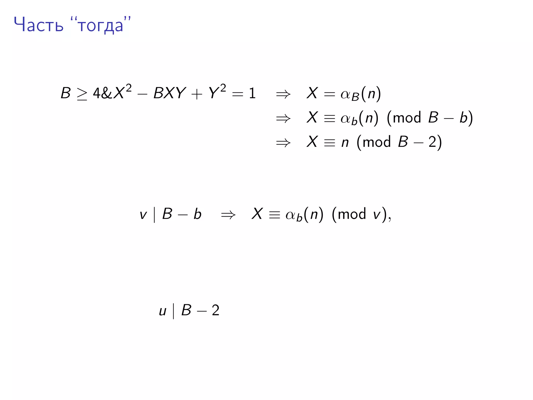 Часть “тогда”
B ≥ 4&X 2 − BXY + Y 2 = 1

⇒ X = αB (n)
⇒ X ≡ αb (n) (mod B − b)
⇒ X ≡ n (mod B − 2)

v |B −b

u |B −2

⇒ X ≡ αb (n) (mod v ),

 