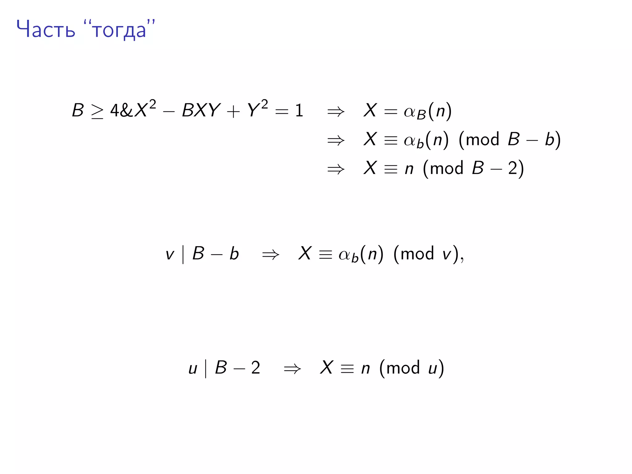 Часть “тогда”
B ≥ 4&X 2 − BXY + Y 2 = 1

⇒ X = αB (n)
⇒ X ≡ αb (n) (mod B − b)
⇒ X ≡ n (mod B − 2)

v |B −b

u |B −2

⇒ X ≡ αb (n) (mod v ),

⇒ X ≡ n (mod u)

 