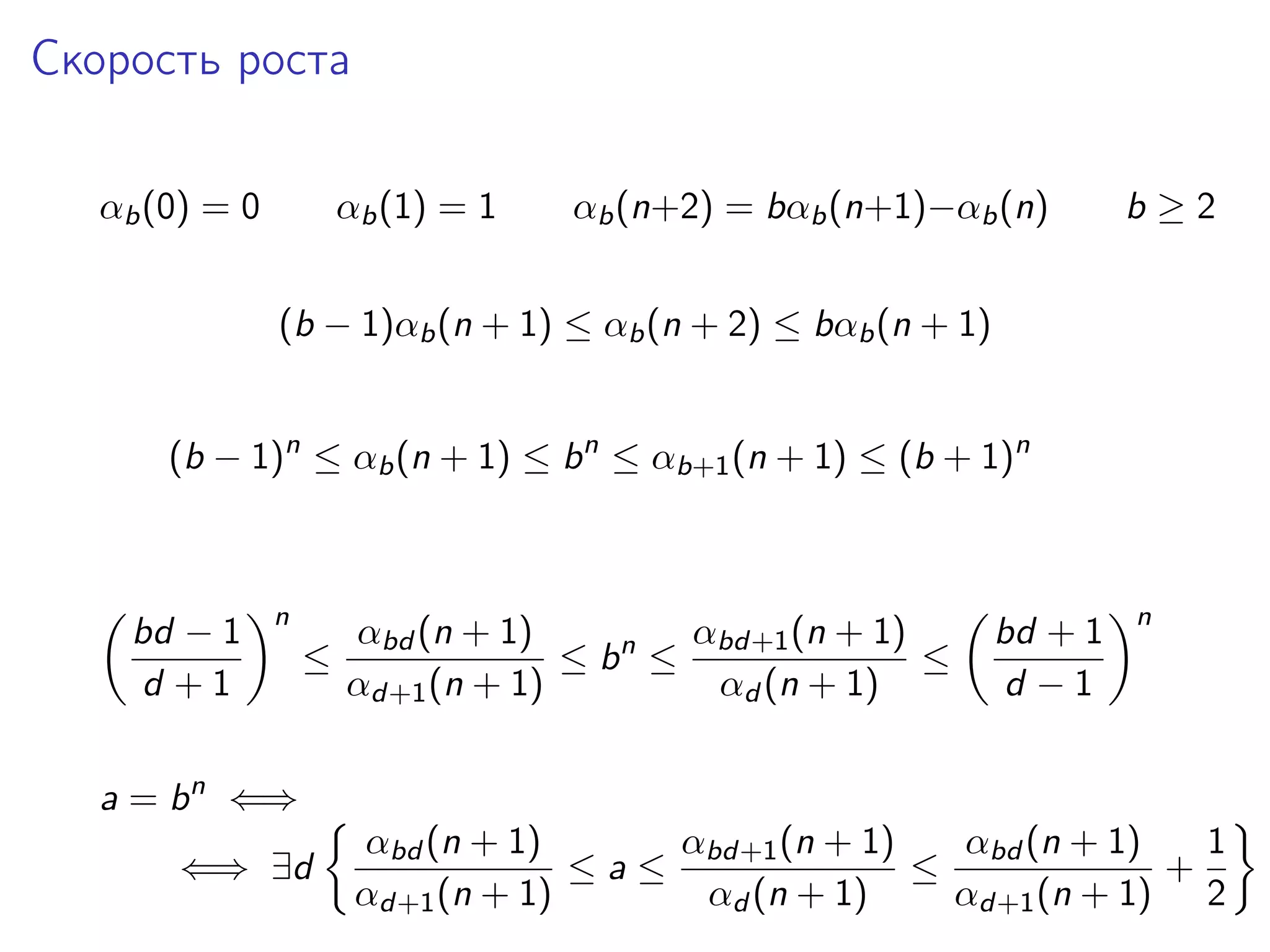 Скорость роста
αb (0) = 0

αb (1) = 1

αb (n+2) = bαb (n+1)−αb (n)

b≥2

(b − 1)αb (n + 1) ≤ αb (n + 2) ≤ bαb (n + 1)
(b − 1)n ≤ αb (n + 1) ≤ b n ≤ αb+1 (n + 1) ≤ (b + 1)n

bd − 1
d +1

n

≤

αbd+1 (n + 1)
αbd (n + 1)
≤ bn ≤
≤
αd+1 (n + 1)
αd (n + 1)

bd + 1
d −1

n

a = b n ⇐⇒
⇐⇒ ∃d

αbd (n + 1)
αbd+1 (n + 1)
αbd (n + 1)
1
≤a≤
≤
+
αd+1 (n + 1)
αd (n + 1)
αd+1 (n + 1) 2

 