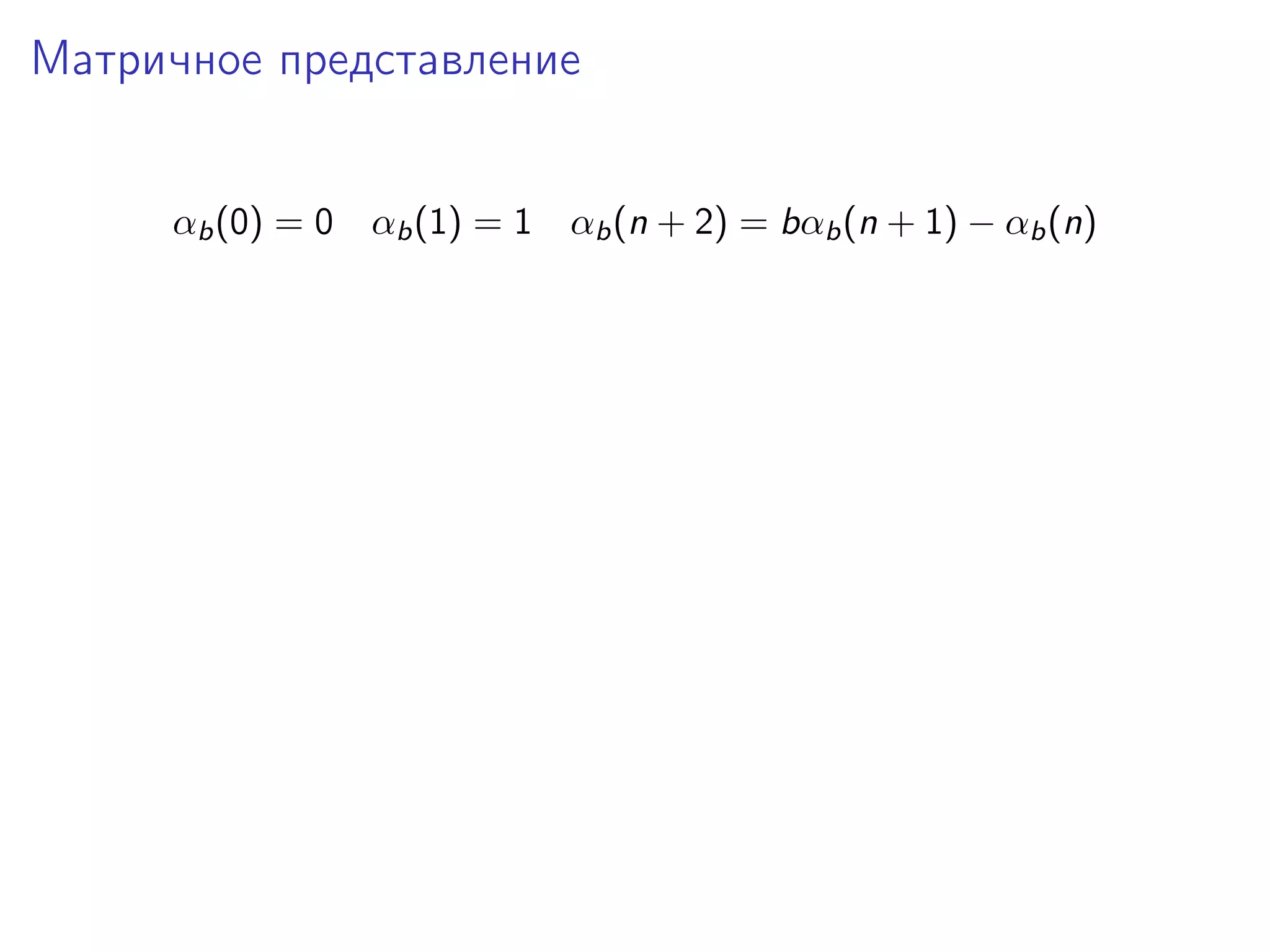 Матричное представление
αb (0) = 0 αb (1) = 1 αb (n + 2) = bαb (n + 1) − αb (n)

 