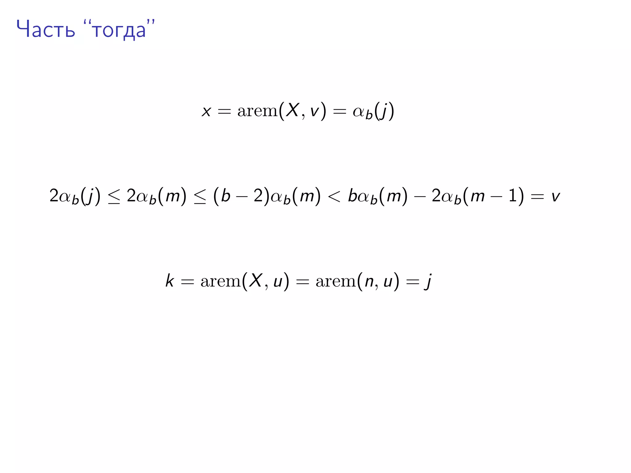Часть “тогда”
x = arem(X , v ) = αb (j)

2αb (j) ≤ 2αb (m) ≤ (b − 2)αb (m) < bαb (m) − 2αb (m − 1) = v

k = arem(X , u) = arem(n, u) = j

 