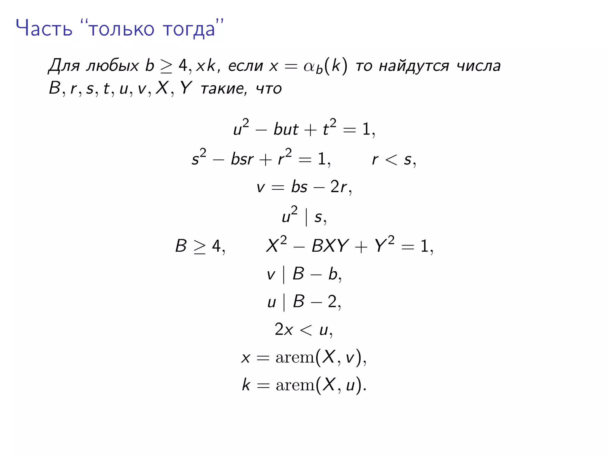 Часть “только тогда”
Для любых b ≥ 4, xk, если x = αb (k) то найдутся числа
B, r , s, t, u, v , X , Y такие, что
u 2 − but + t 2 = 1,
s 2 − bsr + r 2 = 1,

r < s,

v = bs − 2r ,
u 2 | s,
B ≥ 4,

X 2 − BXY + Y 2 = 1,
v | B − b,
u | B − 2,
2x < u,
x = arem(X , v ),
k = arem(X , u).

 