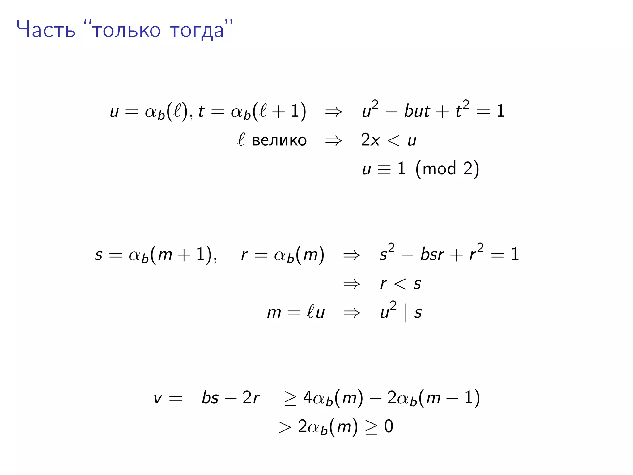 Часть “только тогда”
u = αb ( ), t = αb ( + 1) ⇒ u 2 − but + t 2 = 1
велико ⇒ 2x < u
u ≡ 1 (mod 2)

s = αb (m + 1),

r = αb (m) ⇒ s 2 − bsr + r 2 = 1
⇒ r <s
m = u ⇒ u2 | s

v = bs − 2r

≥ 4αb (m) − 2αb (m − 1)
> 2αb (m) ≥ 0

 