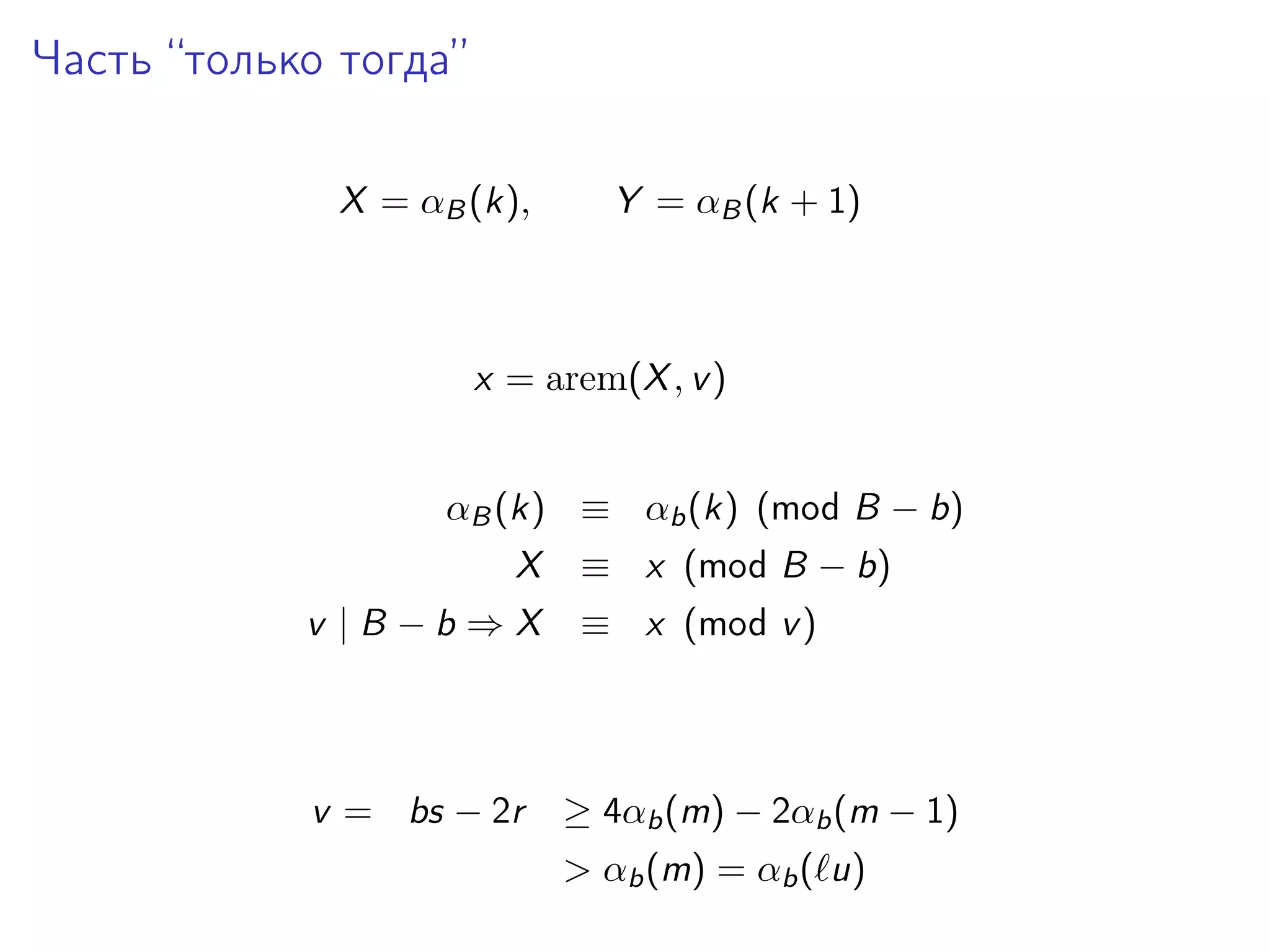 Часть “только тогда”
X = αB (k),

Y = αB (k + 1)

x = arem(X , v )
αB (k) ≡ αb (k) (mod B − b)
X
v |B −b ⇒X

v = bs − 2r

≡ x (mod B − b)
≡ x (mod v )

≥ 4αb (m) − 2αb (m − 1)
> αb (m) = αb ( u)

 