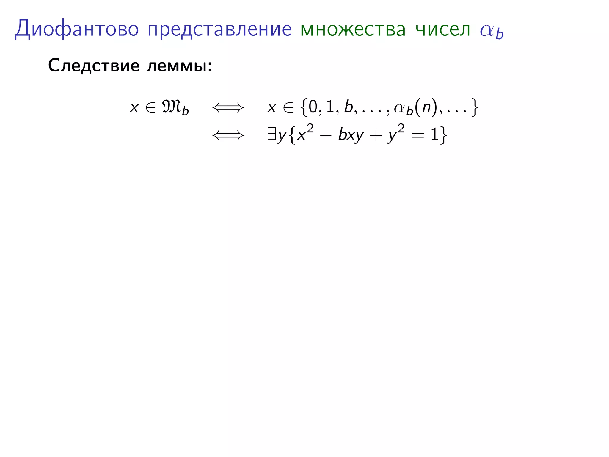 Диофантово представление множества чисел αb
Следствие леммы:
x ∈ Mb

⇐⇒

x ∈ {0, 1, b, . . . , αb (n), . . . }

⇐⇒

∃y {x 2 − bxy + y 2 = 1}

 