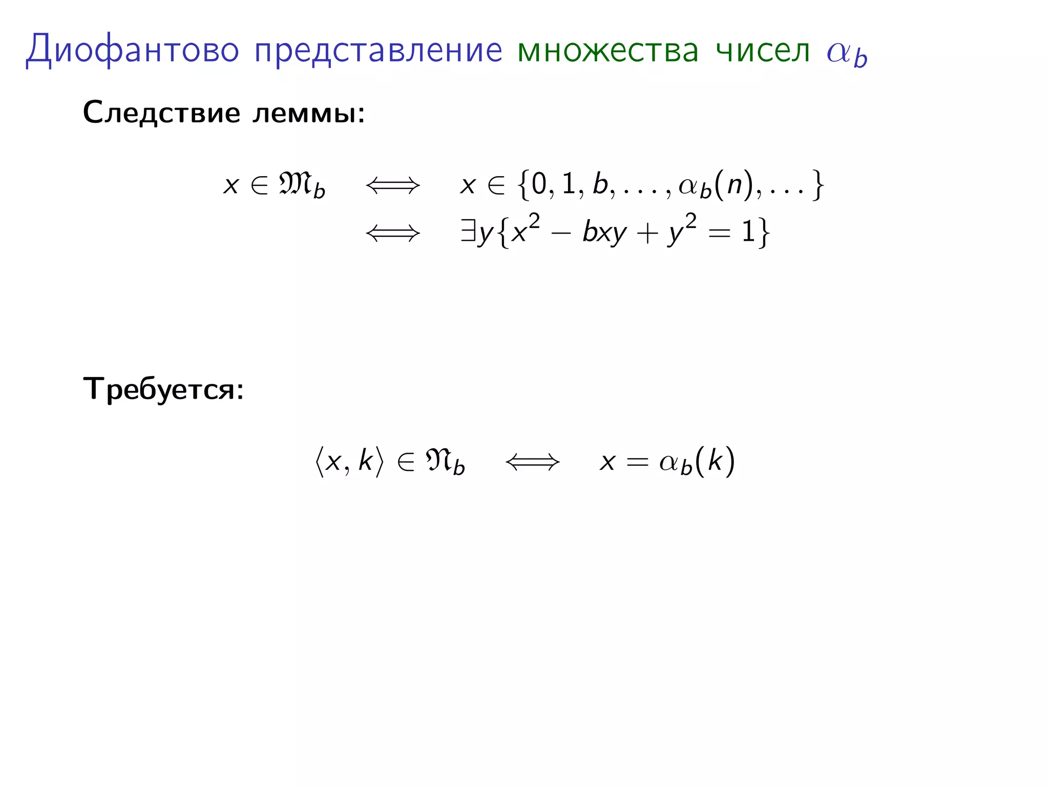 Диофантово представление множества чисел αb
Следствие леммы:
x ∈ Mb

⇐⇒

x ∈ {0, 1, b, . . . , αb (n), . . . }

⇐⇒

∃y {x 2 − bxy + y 2 = 1}

Требуется:
x, k ∈ Nb

⇐⇒

x = αb (k)

 