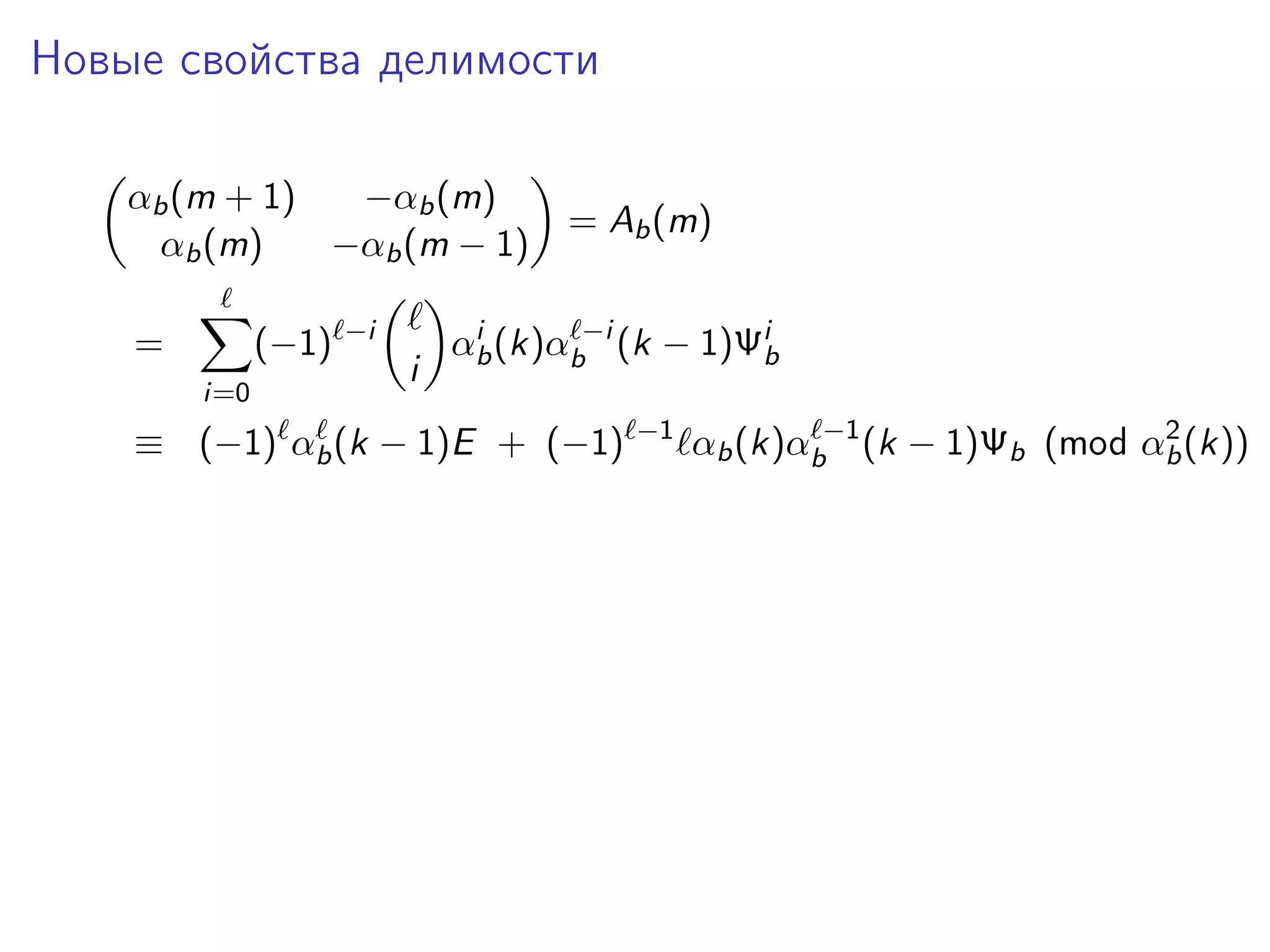 Новые свойства делимости
αb (m + 1)
−αb (m)
αb (m)
−αb (m − 1)
=

(−1)
i=0

−i

i

= Ab (m)

i
αb (k)αb−i (k − 1)Ψib

≡ (−1) αb (k − 1)E + (−1)

−1

2
αb (k)αb−1 (k − 1)Ψb (mod αb (k))

 