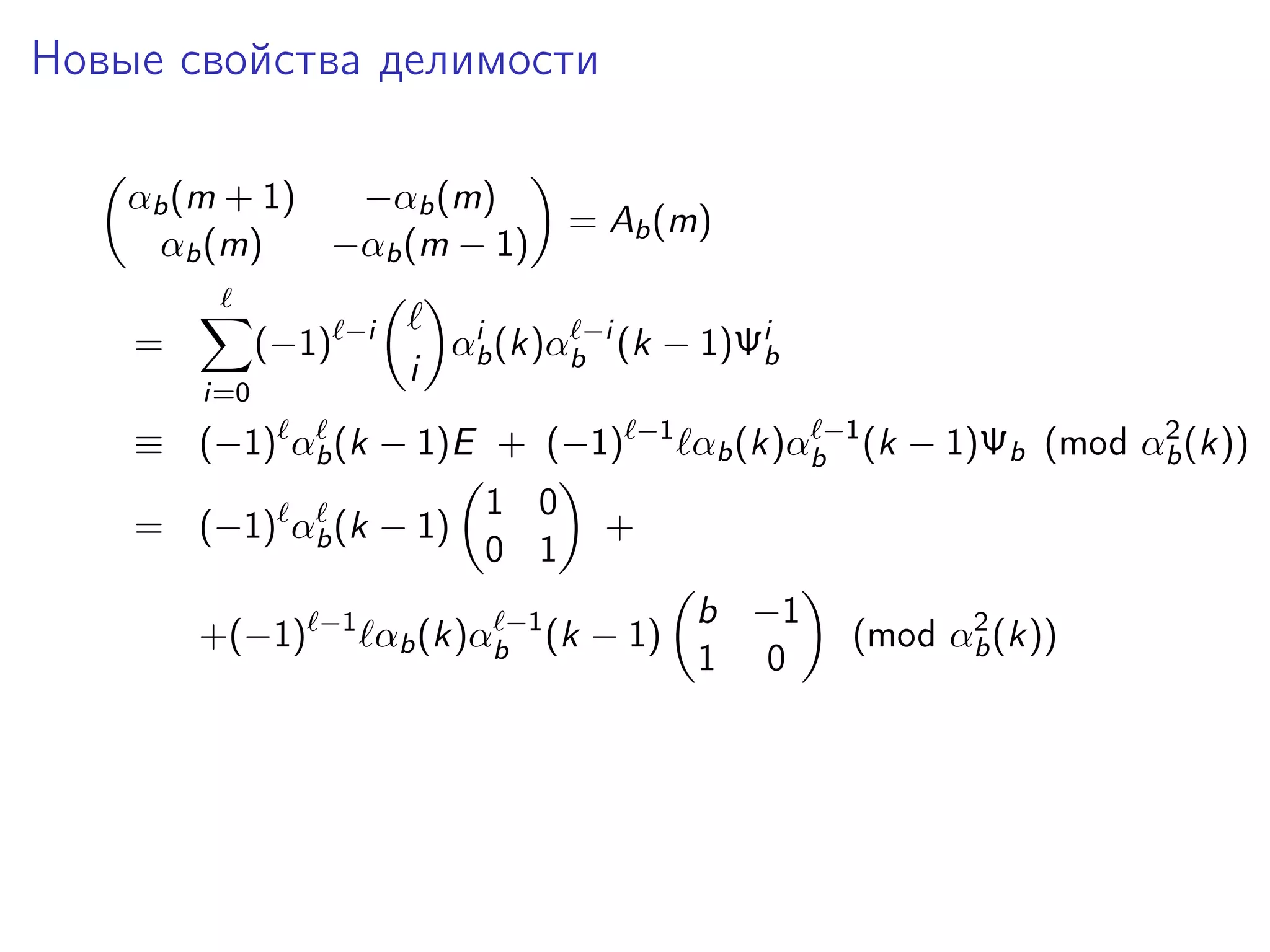 Новые свойства делимости
αb (m + 1)
−αb (m)
αb (m)
−αb (m − 1)
=

(−1)

−i

i=0

i

= Ab (m)

i
αb (k)αb−i (k − 1)Ψib

≡ (−1) αb (k − 1)E + (−1)
= (−1) αb (k − 1)
+(−1)

−1

1 0
0 1

−1

2
αb (k)αb−1 (k − 1)Ψb (mod αb (k))

+

αb (k)αb−1 (k − 1)

b −1
1 0

2
(mod αb (k))

 