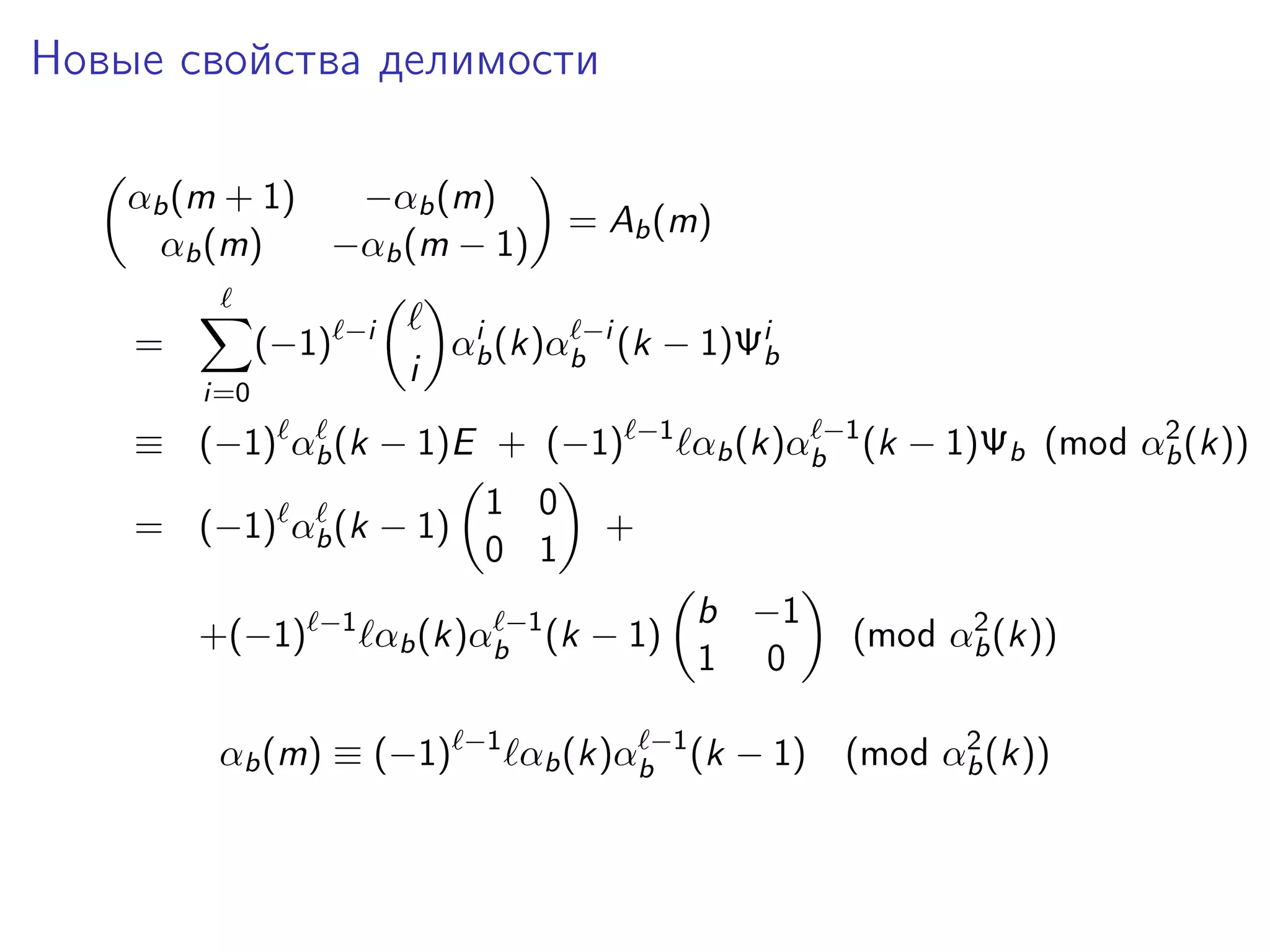 Новые свойства делимости
αb (m + 1)
−αb (m)
αb (m)
−αb (m − 1)
=

(−1)

−i

i=0

i

= Ab (m)

i
αb (k)αb−i (k − 1)Ψib

≡ (−1) αb (k − 1)E + (−1)
= (−1) αb (k − 1)
+(−1)

−1

1 0
0 1

−1

+
b −1
1 0

2
(mod αb (k))

αb (k)αb−1 (k − 1)

2
(mod αb (k))

αb (k)αb−1 (k − 1)

αb (m) ≡ (−1)

−1

2
αb (k)αb−1 (k − 1)Ψb (mod αb (k))

 