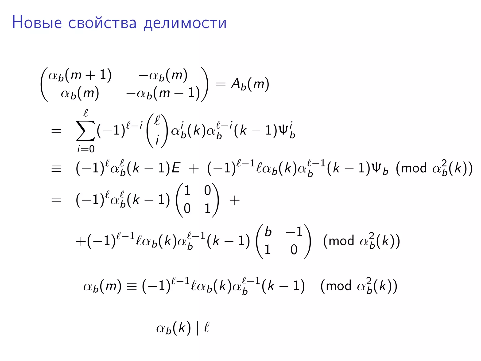 Новые свойства делимости
αb (m + 1)
−αb (m)
αb (m)
−αb (m − 1)
=

(−1)

−i

i=0

i

= Ab (m)

i
αb (k)αb−i (k − 1)Ψib

≡ (−1) αb (k − 1)E + (−1)
= (−1) αb (k − 1)
+(−1)

−1

1 0
0 1

−1

+
b −1
1 0

2
(mod αb (k))

αb (k)αb−1 (k − 1)

2
(mod αb (k))

αb (k)αb−1 (k − 1)

αb (m) ≡ (−1)

−1

2
αb (k)αb−1 (k − 1)Ψb (mod αb (k))

αb (k) |

 