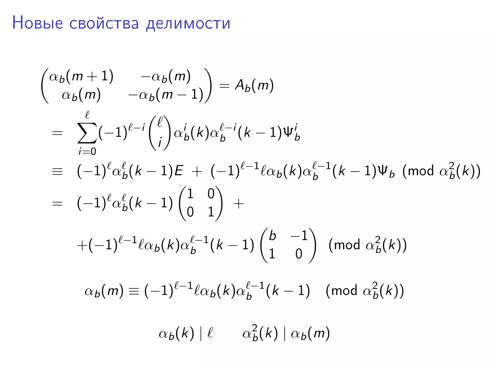 Новые свойства делимости
αb (m + 1)
−αb (m)
αb (m)
−αb (m − 1)
=

(−1)

−i

i=0

i

= Ab (m)

i
αb (k)αb−i (k − 1)Ψib
−1

≡ (−1) αb (k − 1)E + (−1)
= (−1) αb (k − 1)
+(−1)

−1

1 0
0 1

+
b −1
1 0

2
(mod αb (k))

αb (k)αb−1 (k − 1)

2
(mod αb (k))

αb (k)αb−1 (k − 1)

αb (m) ≡ (−1)

−1

2
αb (k)αb−1 (k − 1)Ψb (mod αb (k))

αb (k) |

2
αb (k) | αb (m)

 