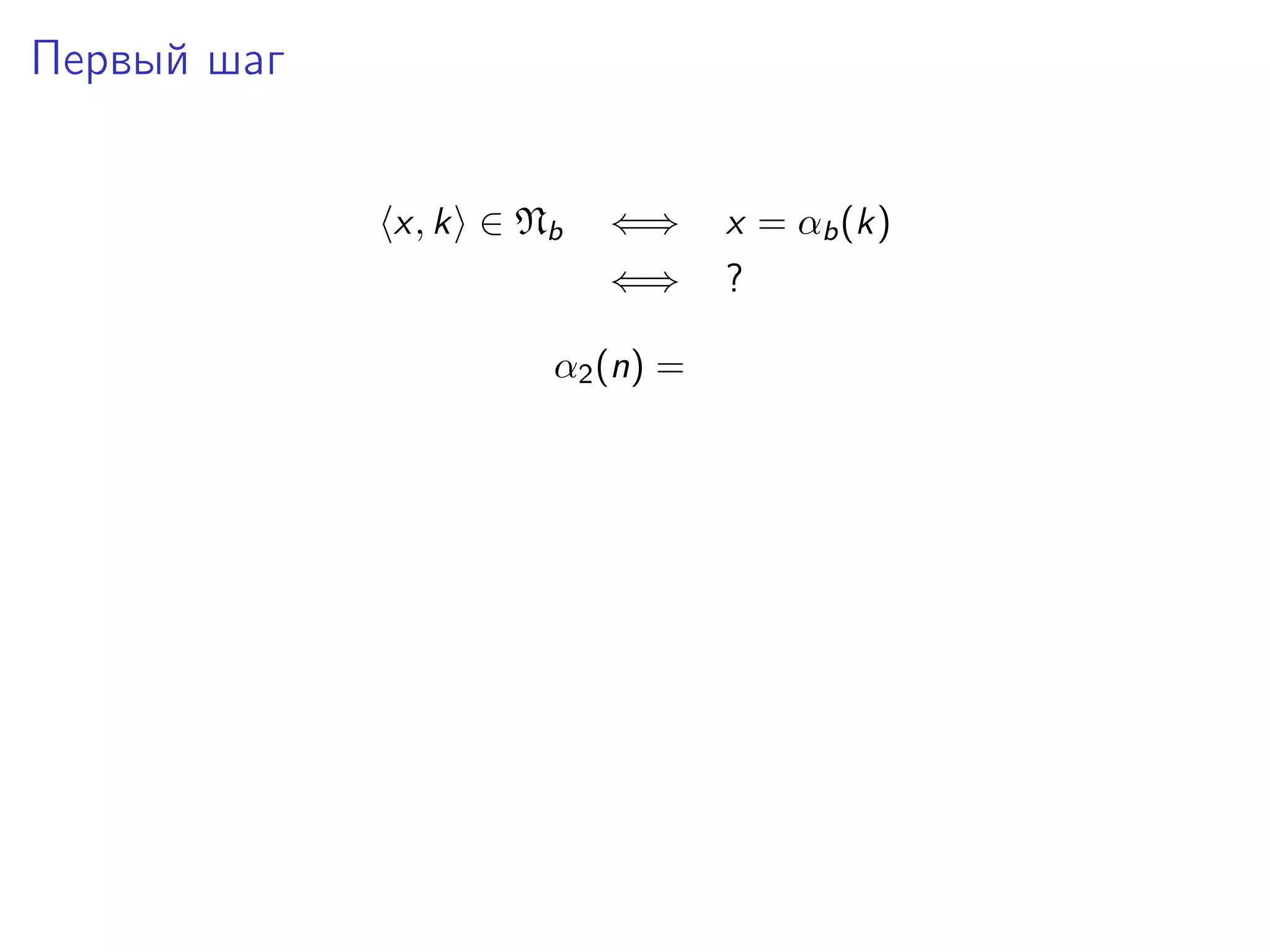 Первый шаг
x, k ∈ Nb

⇐⇒

x = αb (k)

⇐⇒

?

α2 (n) =

 