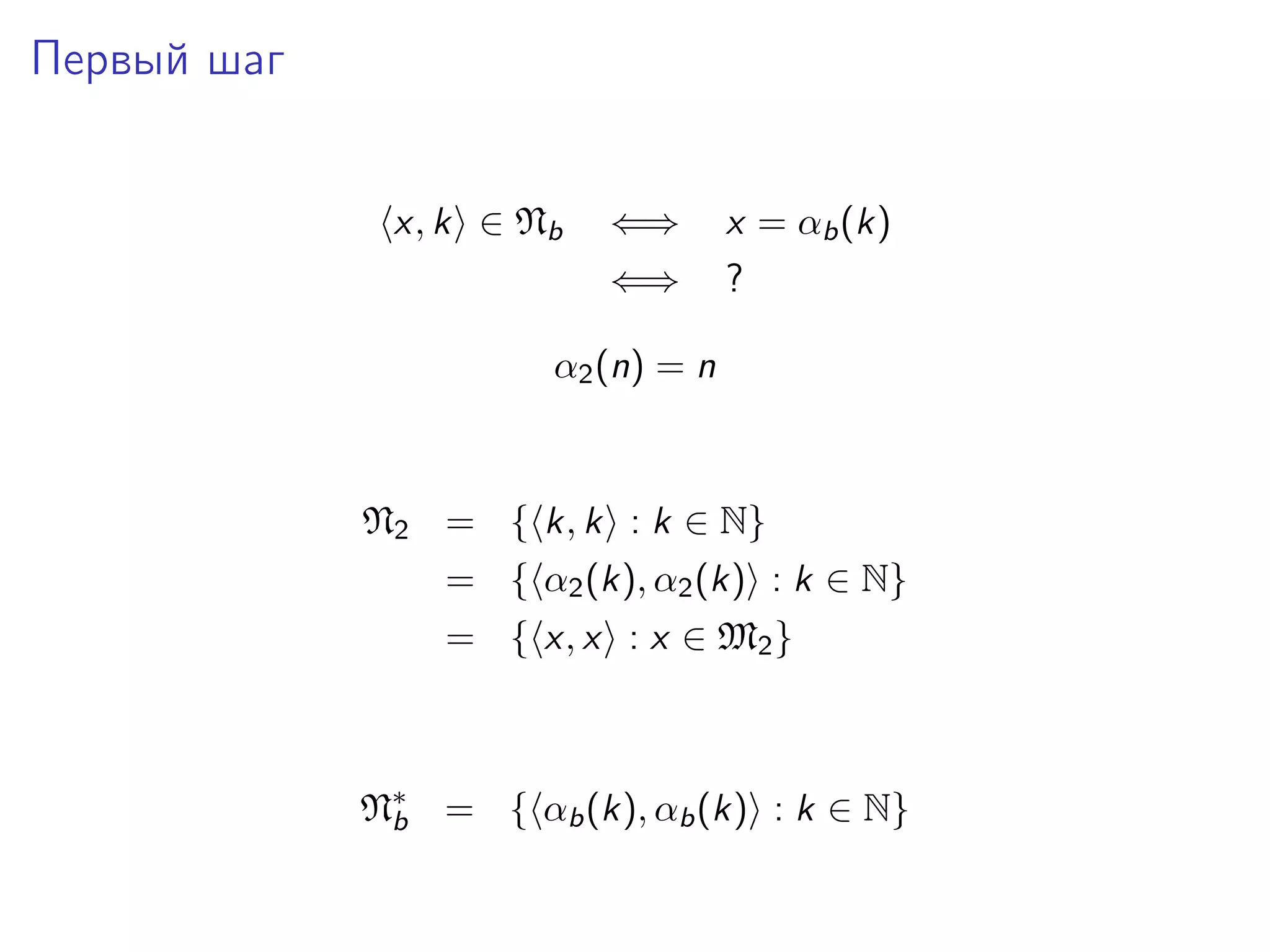 Первый шаг
x, k ∈ Nb

⇐⇒

x = αb (k)

⇐⇒

?

α2 (n) = n

N2 = { k, k : k ∈ N}
= { α2 (k), α2 (k) : k ∈ N}
= { x, x : x ∈ M2 }

N∗ = { αb (k), αb (k) : k ∈ N}
b

 