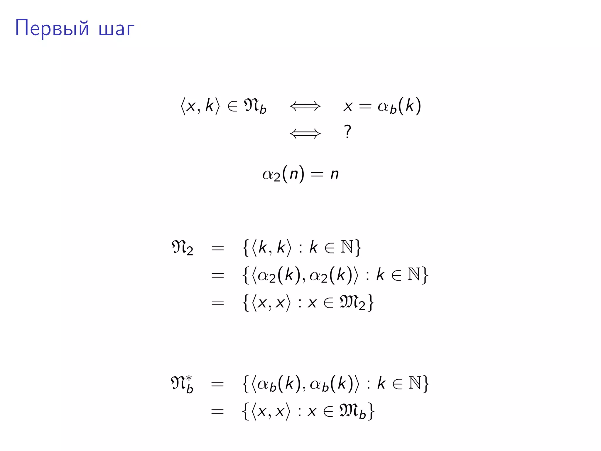 Первый шаг
x, k ∈ Nb

⇐⇒

x = αb (k)

⇐⇒

?

α2 (n) = n

N2 = { k, k : k ∈ N}
= { α2 (k), α2 (k) : k ∈ N}
= { x, x : x ∈ M2 }

N∗ = { αb (k), αb (k) : k ∈ N}
b
= { x, x : x ∈ Mb }

 