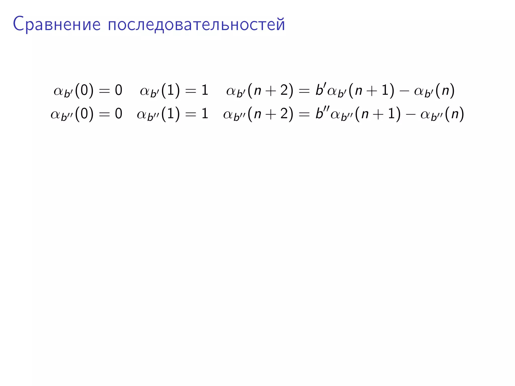 Сравнение последовательностей
αb (0) = 0

αb (1) = 1

αb (n + 2) = b αb (n + 1) − αb (n)

αb (0) = 0 αb (1) = 1 αb (n + 2) = b αb (n + 1) − αb (n)

 