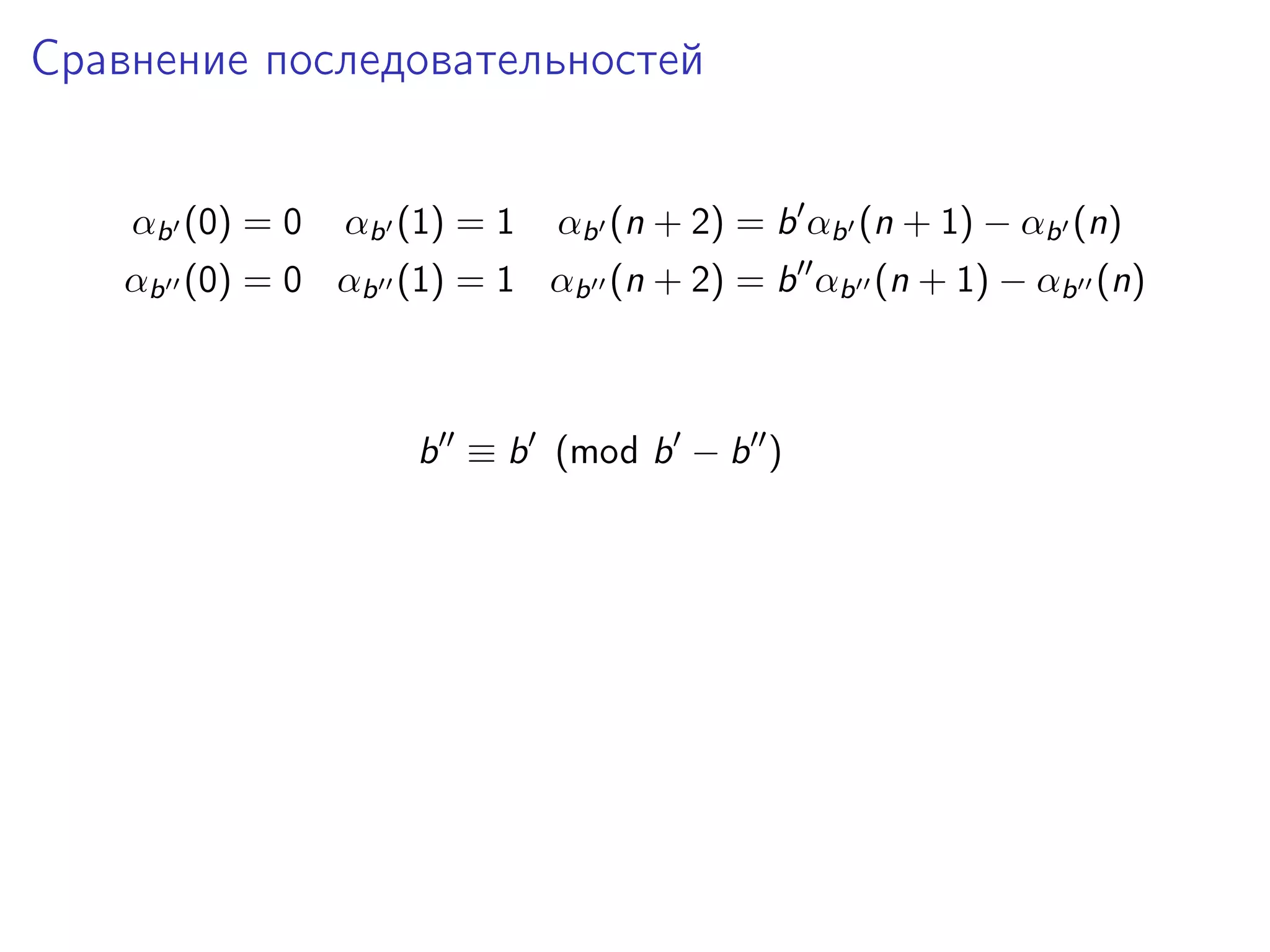 Сравнение последовательностей
αb (0) = 0

αb (1) = 1

αb (n + 2) = b αb (n + 1) − αb (n)

αb (0) = 0 αb (1) = 1 αb (n + 2) = b αb (n + 1) − αb (n)

b ≡ b (mod b − b )

 