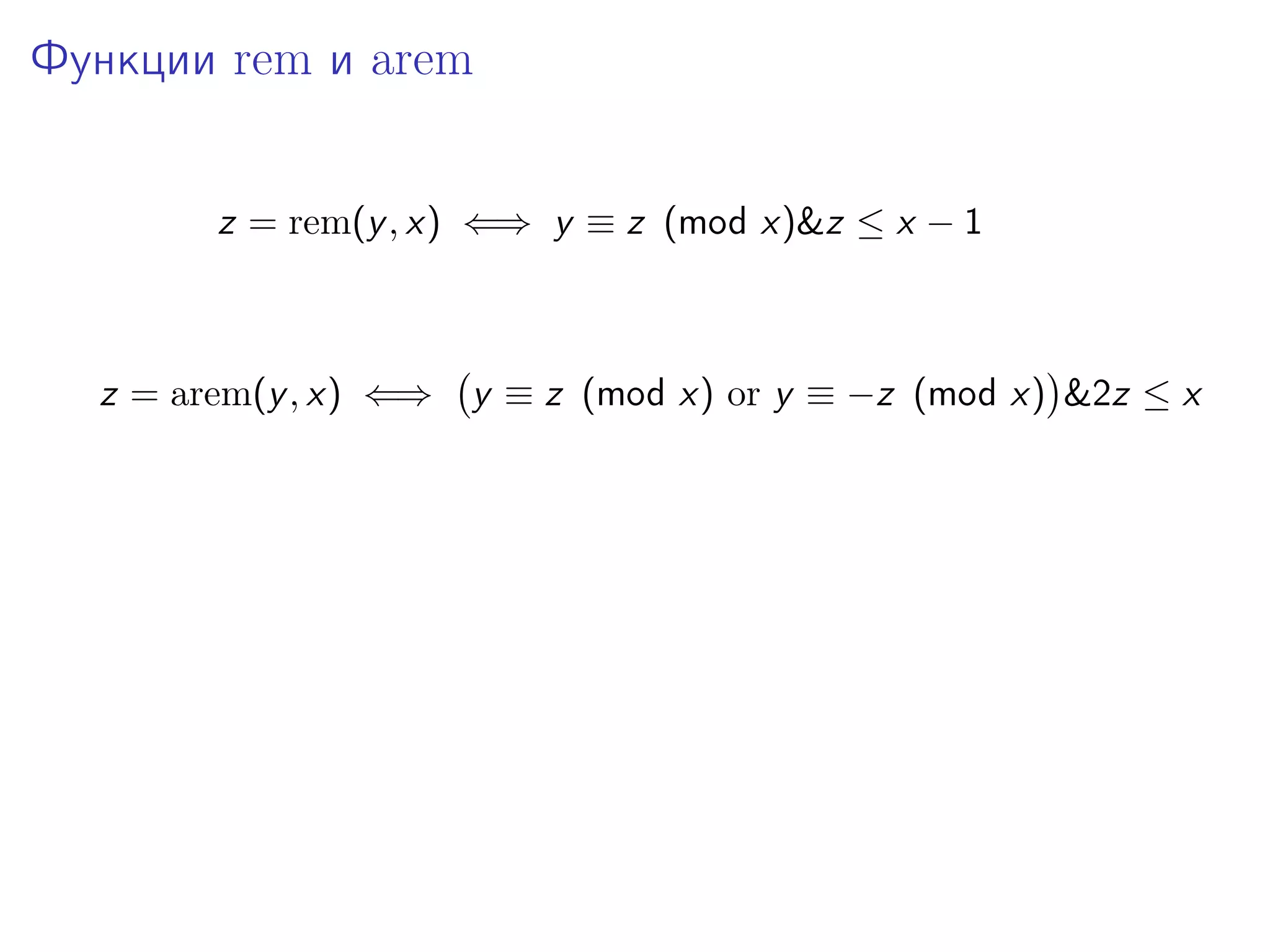 Функции rem и arem
z = rem(y , x) ⇐⇒ y ≡ z (mod x)&z ≤ x − 1

z = arem(y , x) ⇐⇒

y ≡ z (mod x) or y ≡ −z (mod x) &2z ≤ x

 
