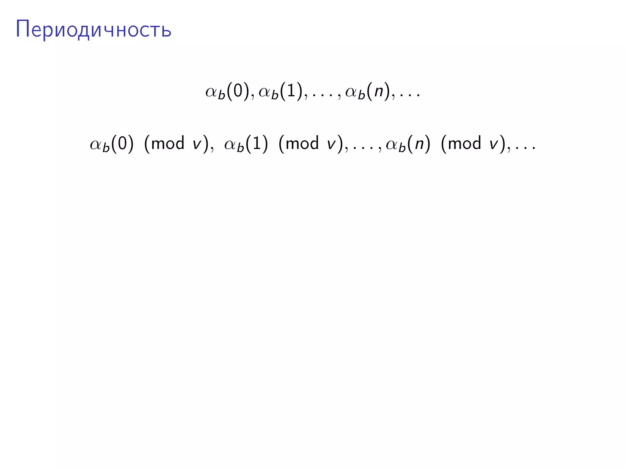 Периодичность
αb (0), αb (1), . . . , αb (n), . . .
αb (0) (mod v ), αb (1) (mod v ), . . . , αb (n) (mod v ), . . .

 