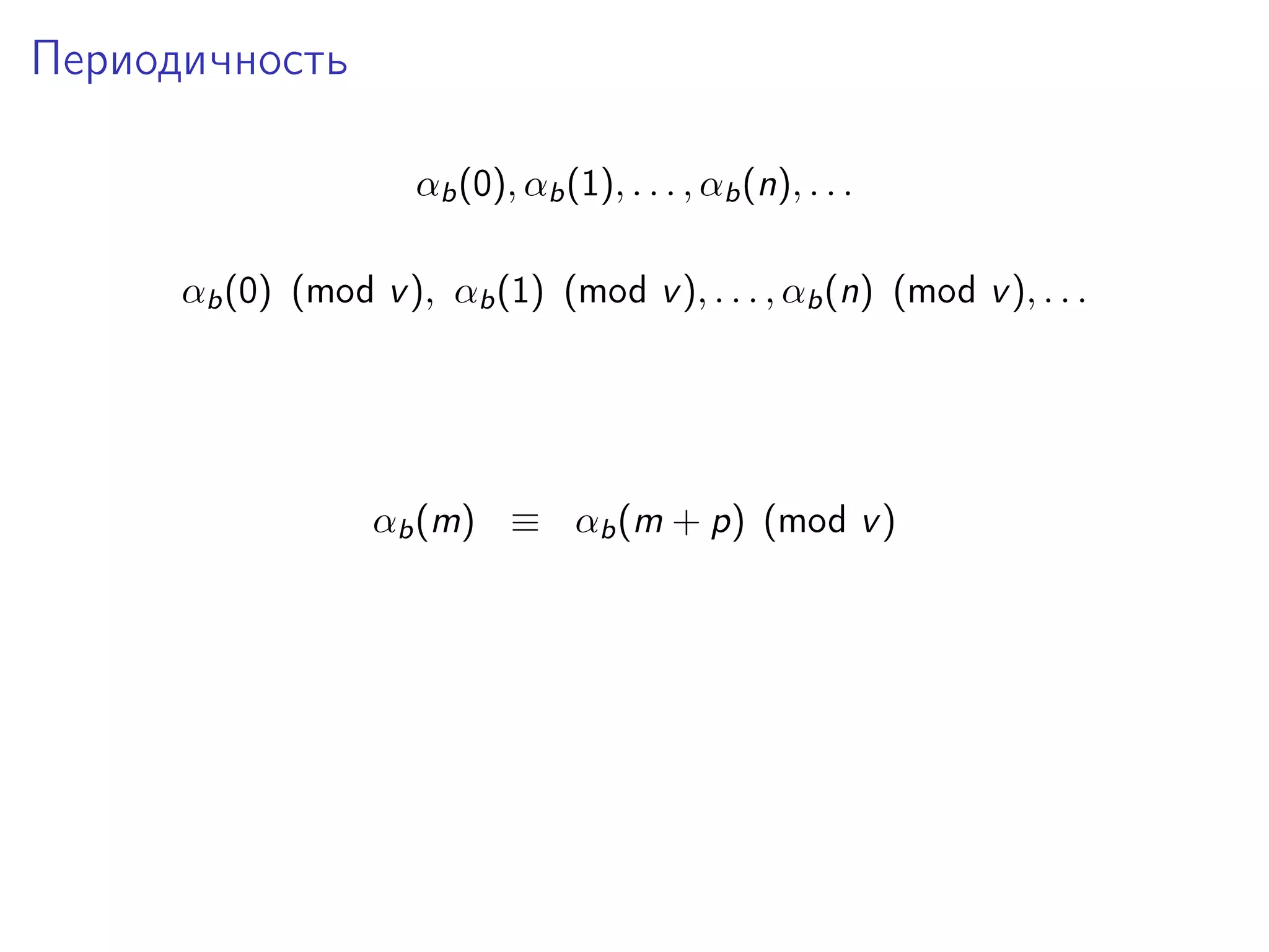 Периодичность
αb (0), αb (1), . . . , αb (n), . . .
αb (0) (mod v ), αb (1) (mod v ), . . . , αb (n) (mod v ), . . .

αb (m) ≡ αb (m + p) (mod v )

 