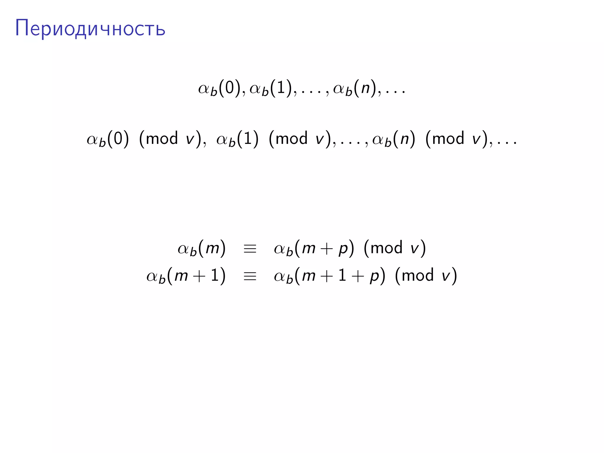 Периодичность
αb (0), αb (1), . . . , αb (n), . . .
αb (0) (mod v ), αb (1) (mod v ), . . . , αb (n) (mod v ), . . .

αb (m) ≡ αb (m + p) (mod v )
αb (m + 1) ≡ αb (m + 1 + p) (mod v )

 