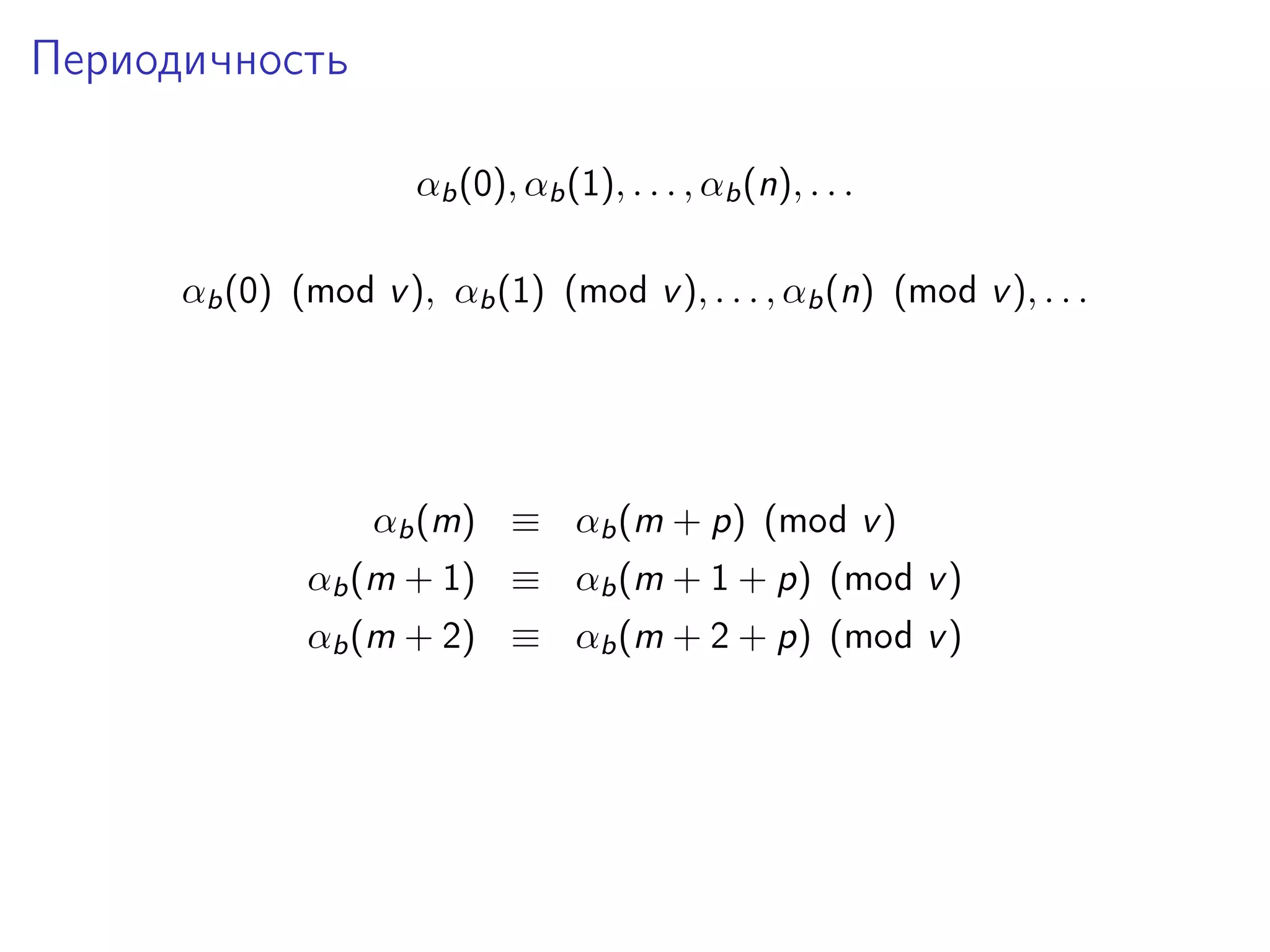Периодичность
αb (0), αb (1), . . . , αb (n), . . .
αb (0) (mod v ), αb (1) (mod v ), . . . , αb (n) (mod v ), . . .

αb (m) ≡ αb (m + p) (mod v )
αb (m + 1) ≡ αb (m + 1 + p) (mod v )
αb (m + 2) ≡ αb (m + 2 + p) (mod v )

 