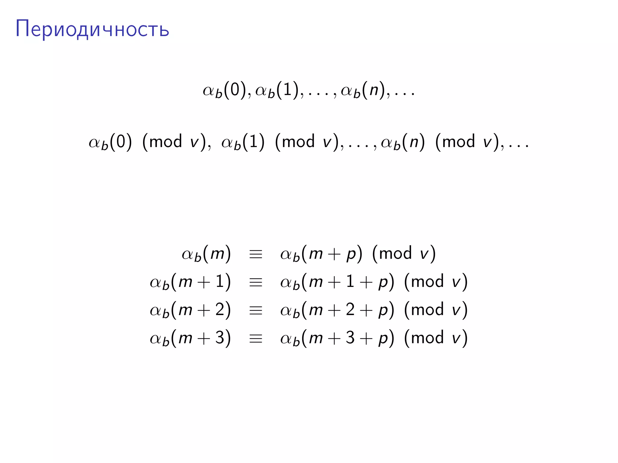 Периодичность
αb (0), αb (1), . . . , αb (n), . . .
αb (0) (mod v ), αb (1) (mod v ), . . . , αb (n) (mod v ), . . .

αb (m) ≡ αb (m + p) (mod v )
αb (m + 1) ≡ αb (m + 1 + p) (mod v )
αb (m + 2) ≡ αb (m + 2 + p) (mod v )
αb (m + 3) ≡ αb (m + 3 + p) (mod v )

 