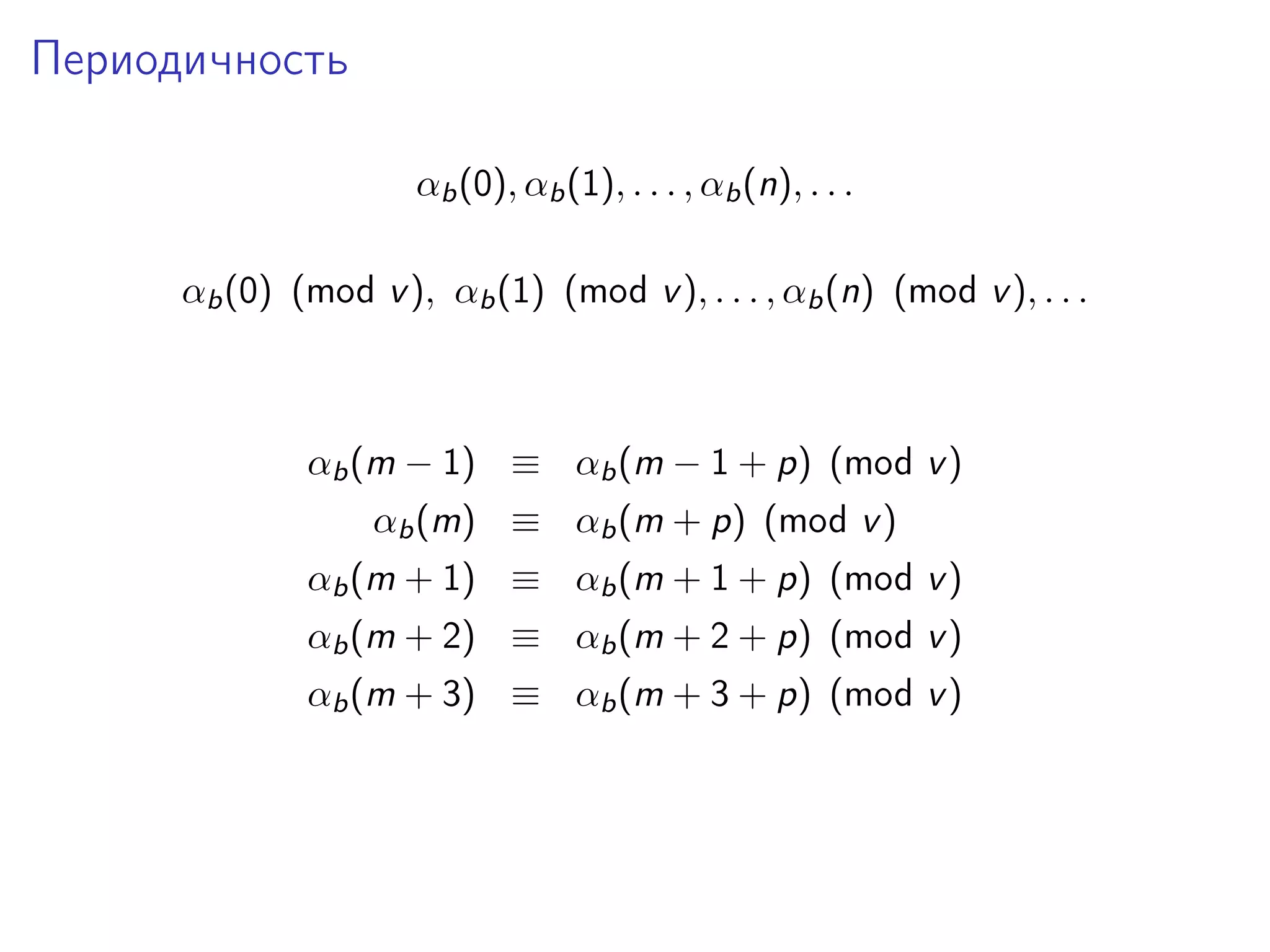 Периодичность
αb (0), αb (1), . . . , αb (n), . . .
αb (0) (mod v ), αb (1) (mod v ), . . . , αb (n) (mod v ), . . .

αb (m − 1) ≡ αb (m − 1 + p) (mod v )
αb (m) ≡ αb (m + p) (mod v )
αb (m + 1) ≡ αb (m + 1 + p) (mod v )
αb (m + 2) ≡ αb (m + 2 + p) (mod v )
αb (m + 3) ≡ αb (m + 3 + p) (mod v )

 