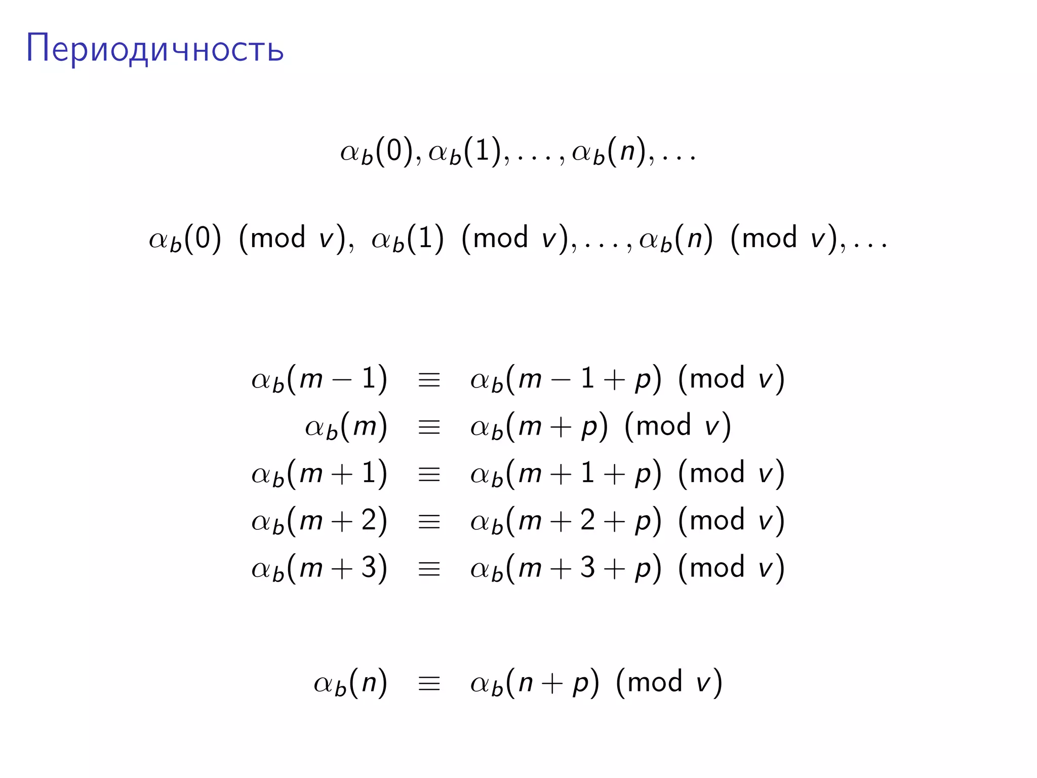 Периодичность
αb (0), αb (1), . . . , αb (n), . . .
αb (0) (mod v ), αb (1) (mod v ), . . . , αb (n) (mod v ), . . .

αb (m − 1) ≡ αb (m − 1 + p) (mod v )
αb (m) ≡ αb (m + p) (mod v )
αb (m + 1) ≡ αb (m + 1 + p) (mod v )
αb (m + 2) ≡ αb (m + 2 + p) (mod v )
αb (m + 3) ≡ αb (m + 3 + p) (mod v )

αb (n) ≡ αb (n + p) (mod v )

 