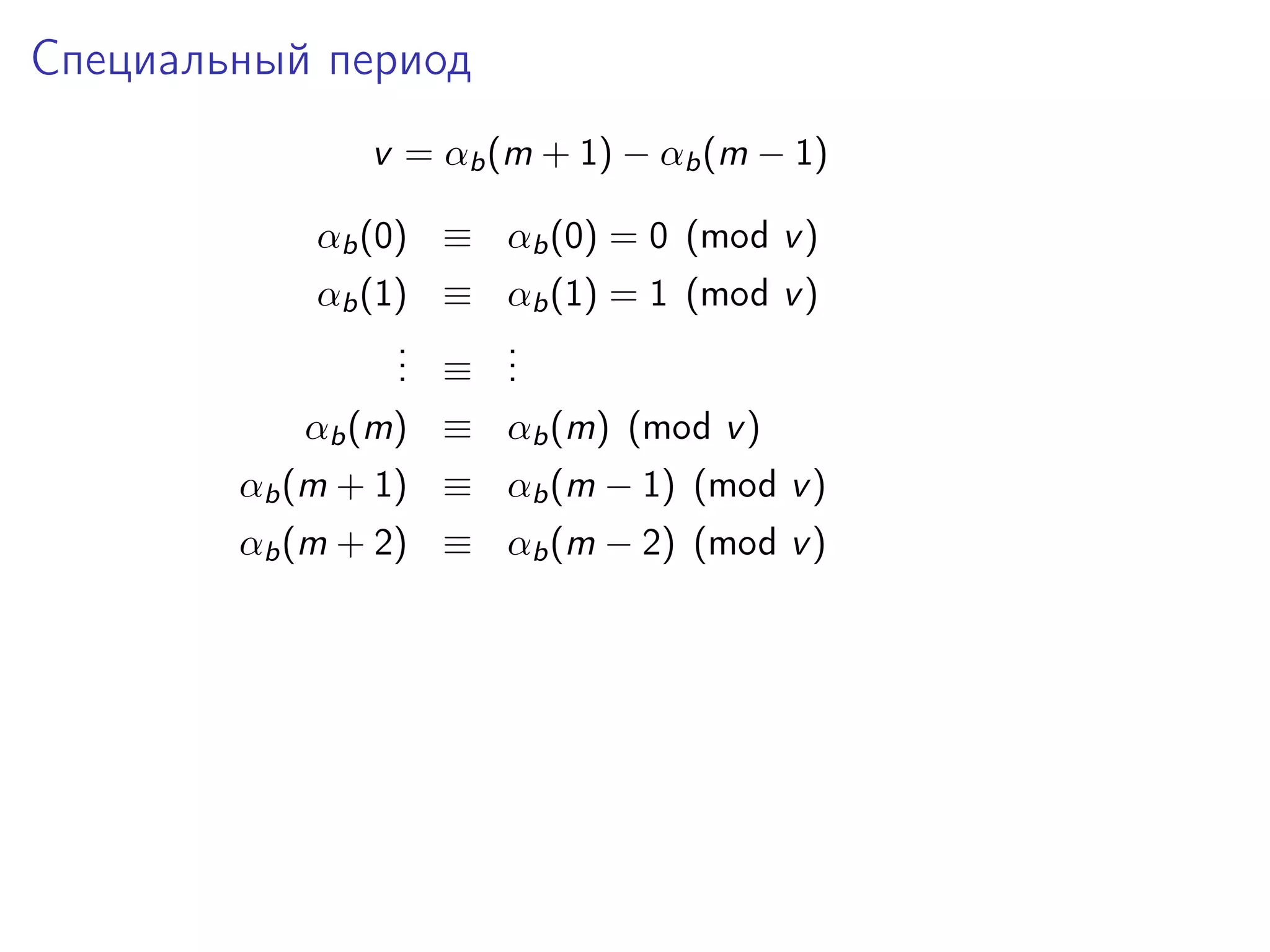 Специальный период
v = αb (m + 1) − αb (m − 1)
αb (0) ≡ αb (0) = 0 (mod v )
αb (1) ≡ αb (1) = 1 (mod v )
.
. ≡ .
.
.
.
αb (m) ≡ αb (m) (mod v )
αb (m + 1) ≡ αb (m − 1) (mod v )
αb (m + 2) ≡ αb (m − 2) (mod v )

 