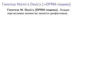 Гипотеза Martin’a Davis’а (=DPRM-теорема)
Гипотеза M. Davis’а (DPRM-теорема). Каждое
перечислимое множество является диофа...