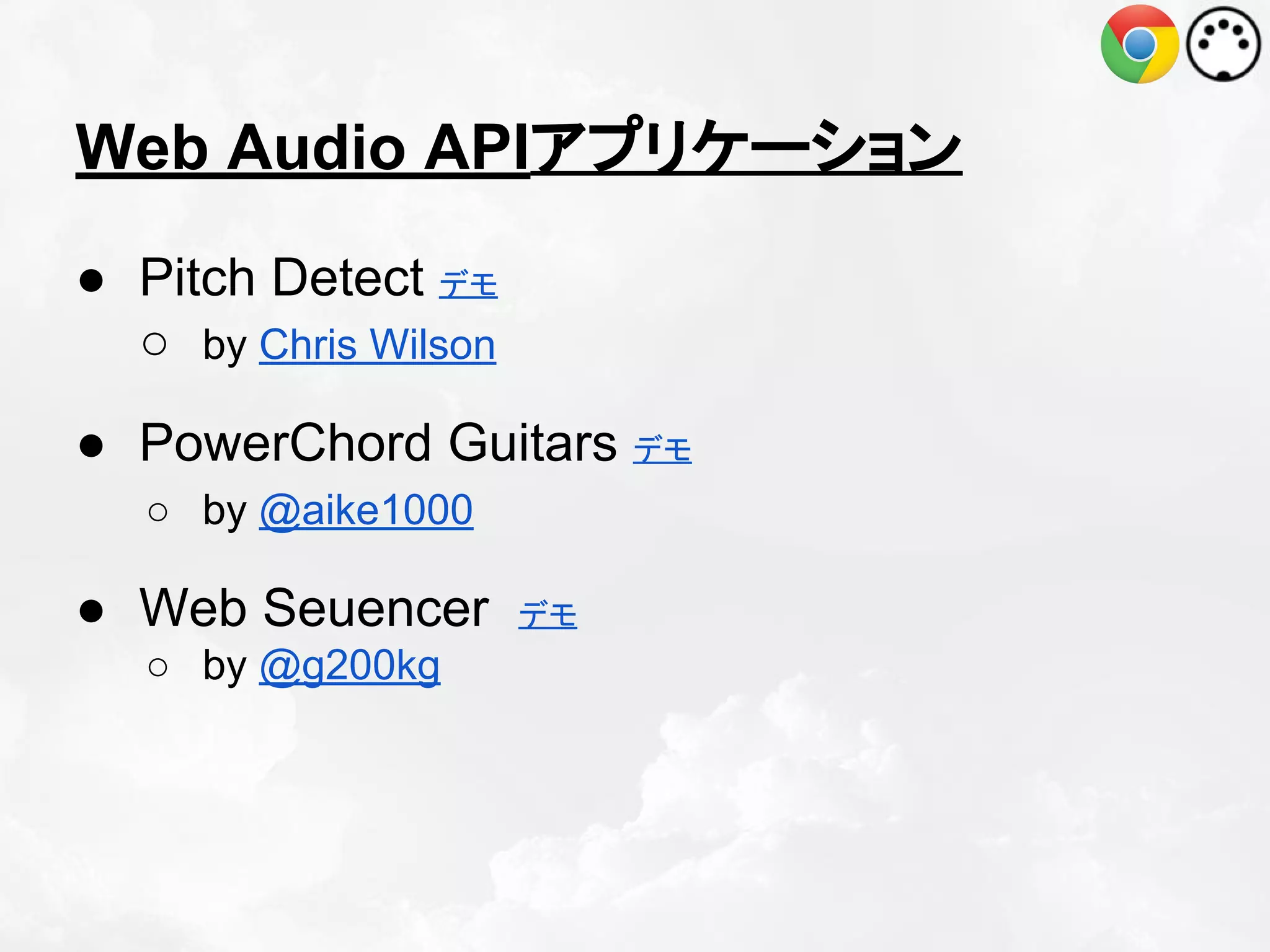 Web Audio APIアプリケーション
● Pitch Detect デモ
○ by Chris Wilson
● PowerChord Guitars デモ
○ by @aike1000

● Web Seuencer
○ by @g200kg

デモ

 