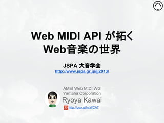Web MIDI API が拓く
Web音楽の世界
JSPA 大音学会
http://www.jspa.gr.jp/jj2013/

AMEI Web MIDI WG
Yamaha Corporation

Ryoya Kawai
http://goo.gl/hxWCA7

 