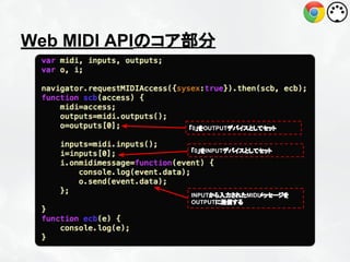 Web MIDI APIのコア部分

「0」をOUTPUTデバイスとしてセット

「0」をINPUTデバイスとしてセット

INPUTから入力されたMIDIメッセージを
OUTPUTに送信する

 
