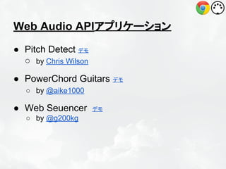 Web Audio APIアプリケーション
● Pitch Detect デモ
○ by Chris Wilson
● PowerChord Guitars デモ
○ by @aike1000

● Web Seuencer
○ by @g200kg

デモ

 