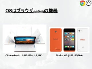 OSはブラウザ(というノリ)の機器

Chromebook 11 (US$279, US, UK)

Firefox OS (US$100-200)

 