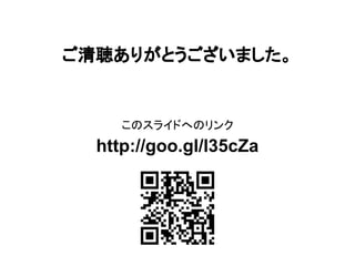 ご清聴ありがとうございました。

このスライドへのリンク

http://goo.gl/l35cZa

 