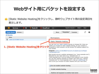 Webサイト⽤用にバケットを設定する
[Static  Website  Hosting]をクリックし、静的ウェブサイト⽤用の設定項⽬目を
表⽰示します。

1.  [Static  Website  Hosting]をクリック

 